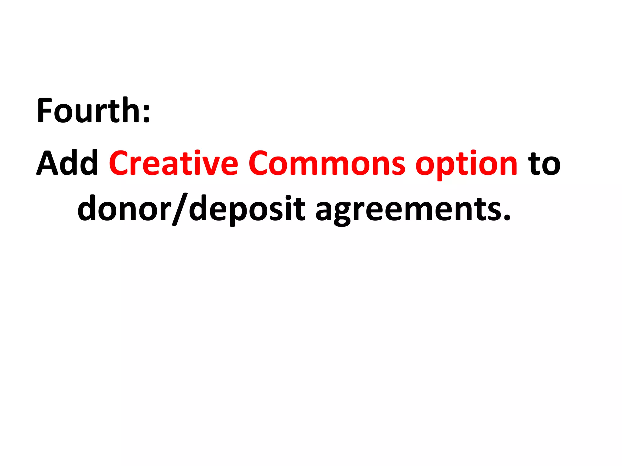 Fourth:
Add Creative Commons option to
donor/deposit agreements.
 