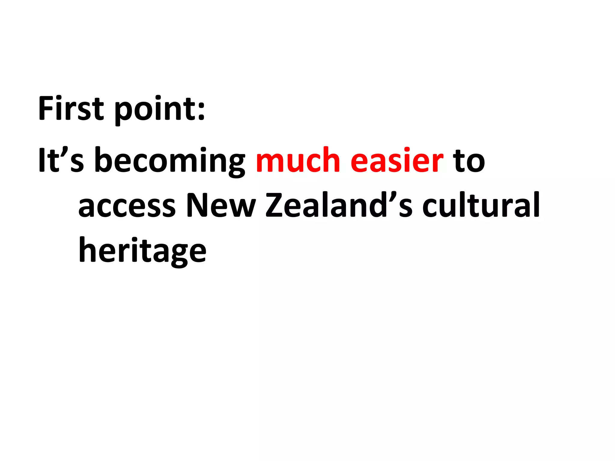 First point:
It’s becoming much easier to
access New Zealand’s cultural
heritage
 