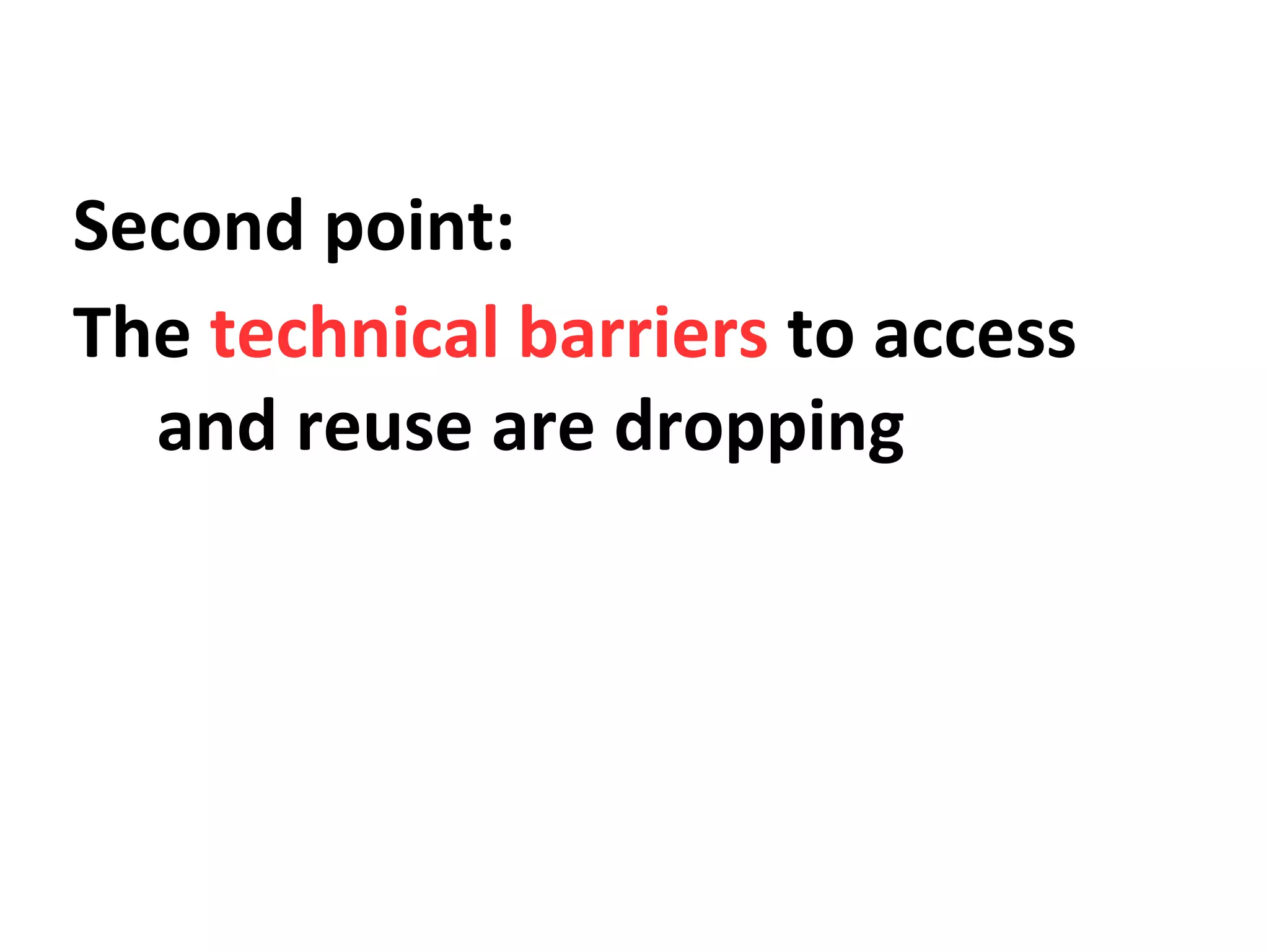 Second point:
The technical barriers to access
and reuse are dropping
 