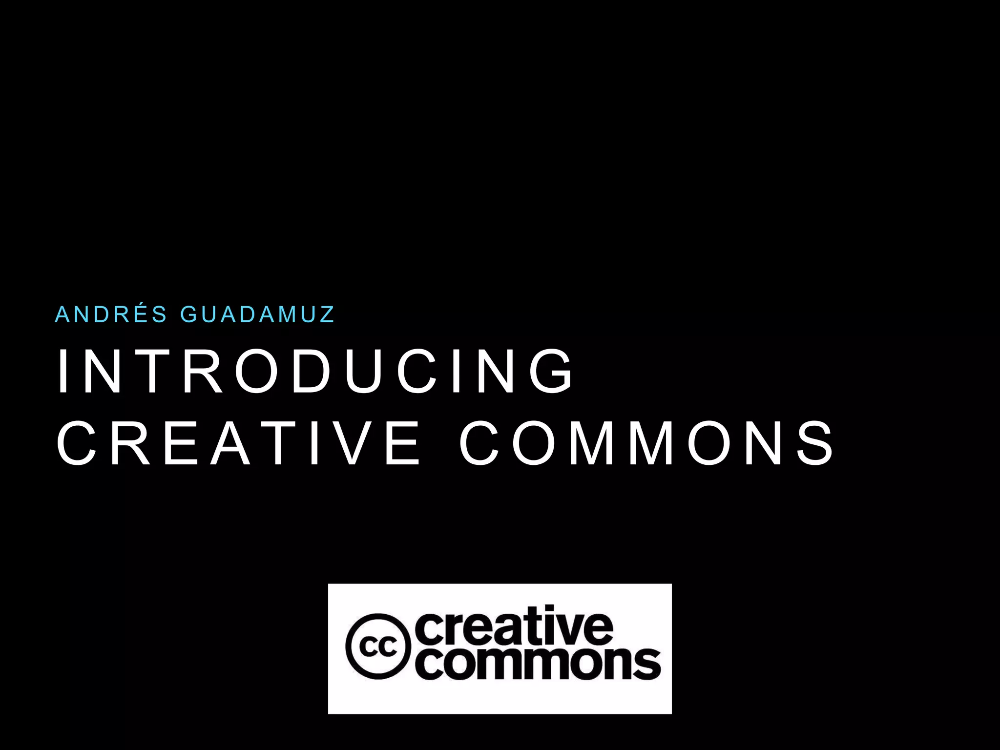 I N T R O D U C I N G
C R E A T I V E C O M M O N S
A N D R É S G U A D A M U Z
 