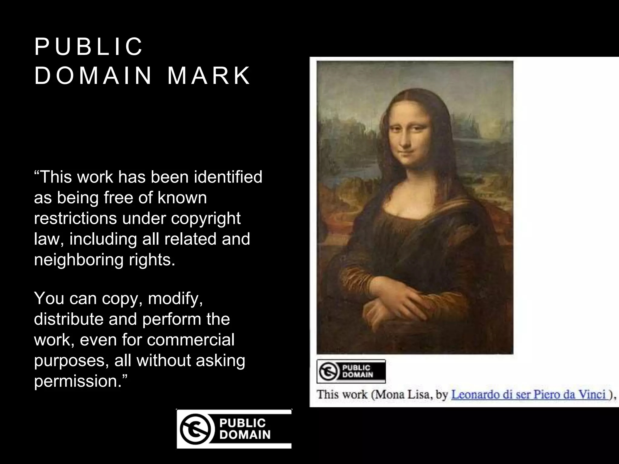P U B L I C
D O M A I N M A R K
“This work has been identified
as being free of known
restrictions under copyright
law, including all related and
neighboring rights.
You can copy, modify,
distribute and perform the
work, even for commercial
purposes, all without asking
permission.”
 