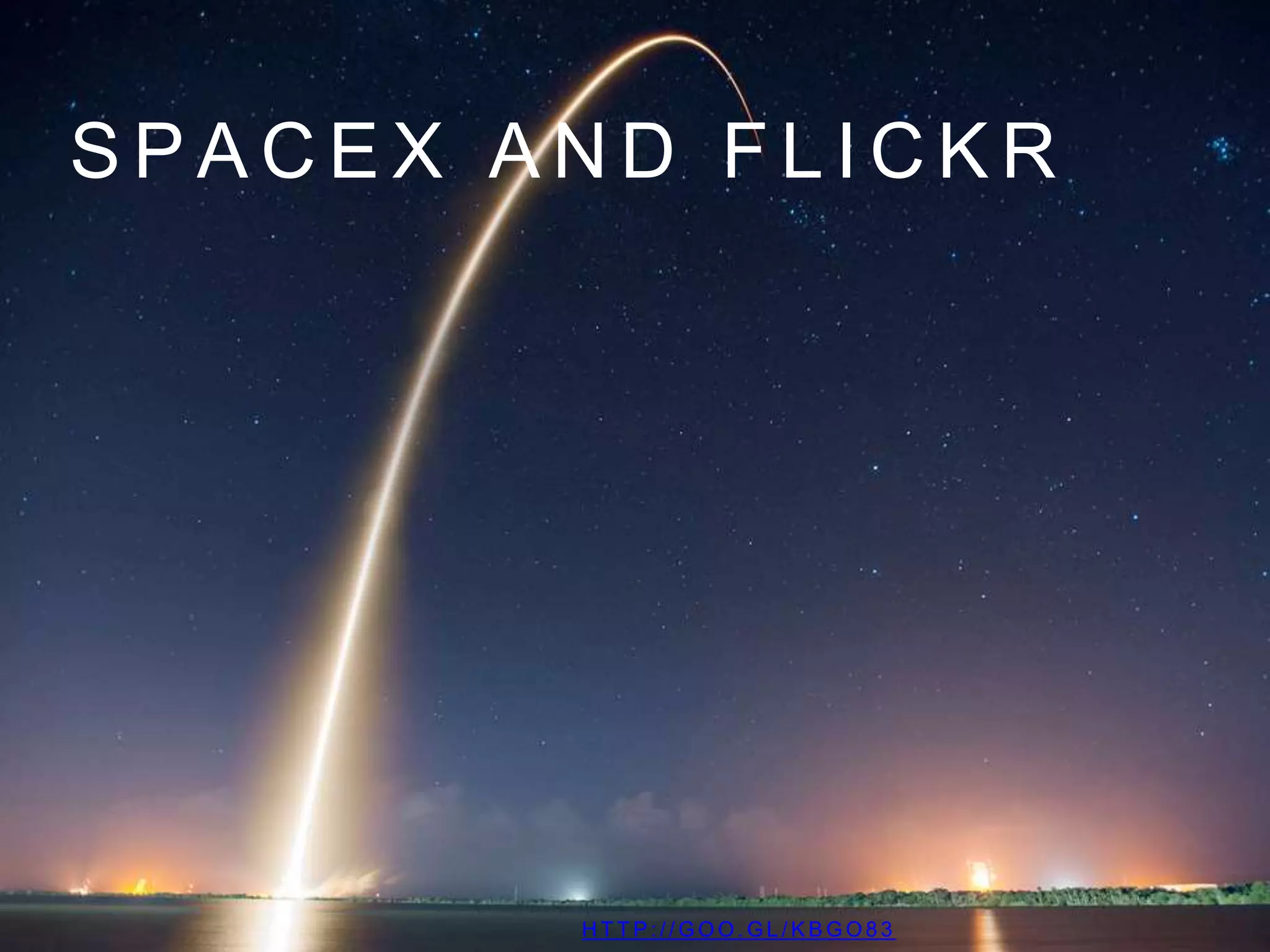 S P A C E X A N D F L I C K R
H T T P : / / G O O . G L / K B G O 8 3
 