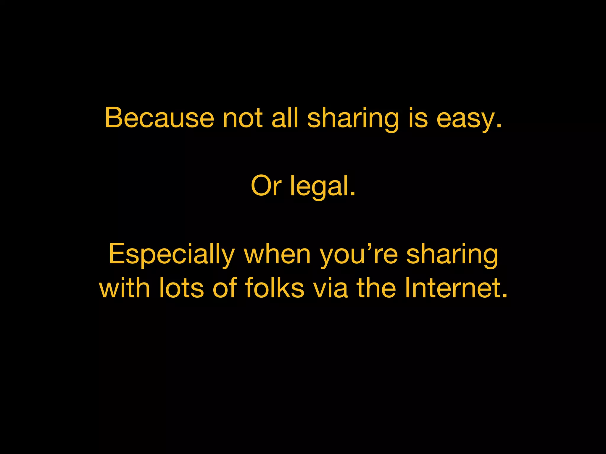 Because not all sharing is easy.
Or legal.
Especially when you’re sharing
with lots of folks via the Internet.
 