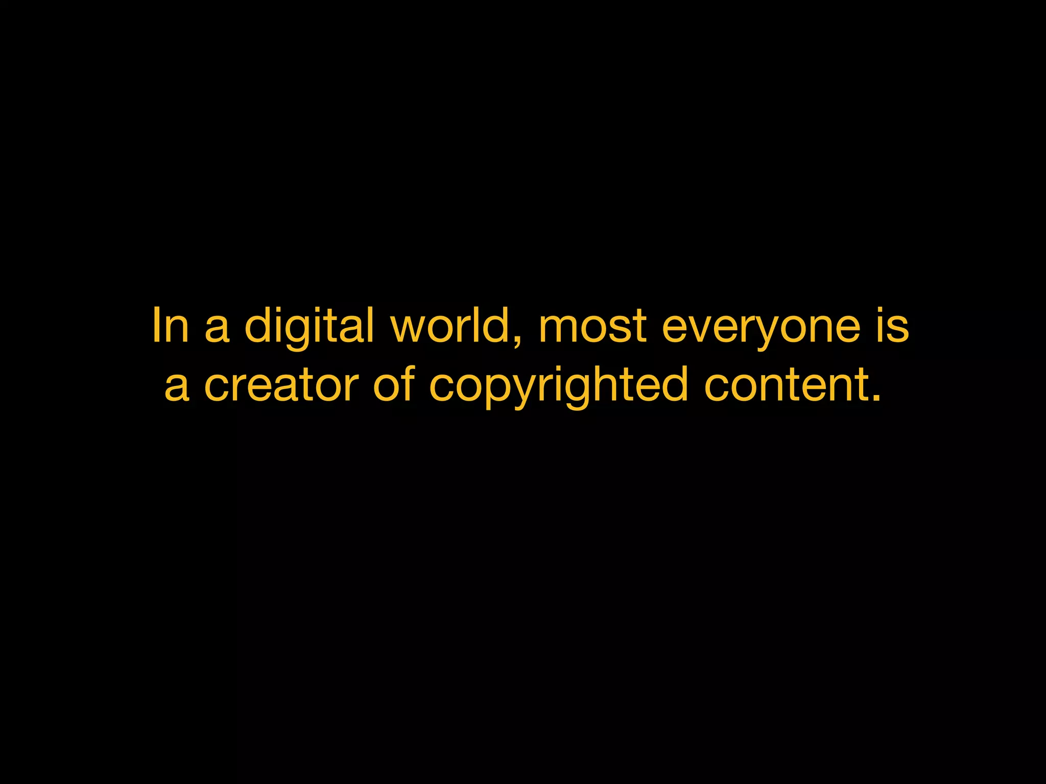 In a digital world, most everyone is
a creator of copyrighted content.
 