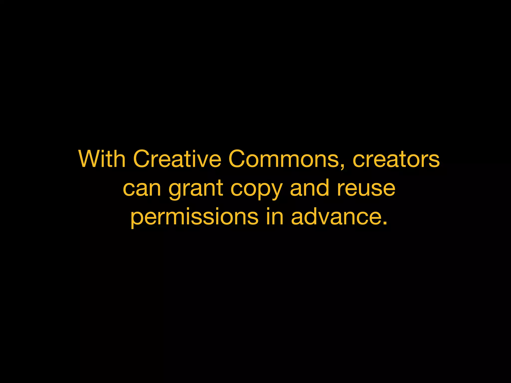 With Creative Commons, creators
can grant copy and reuse
permissions in advance.
 