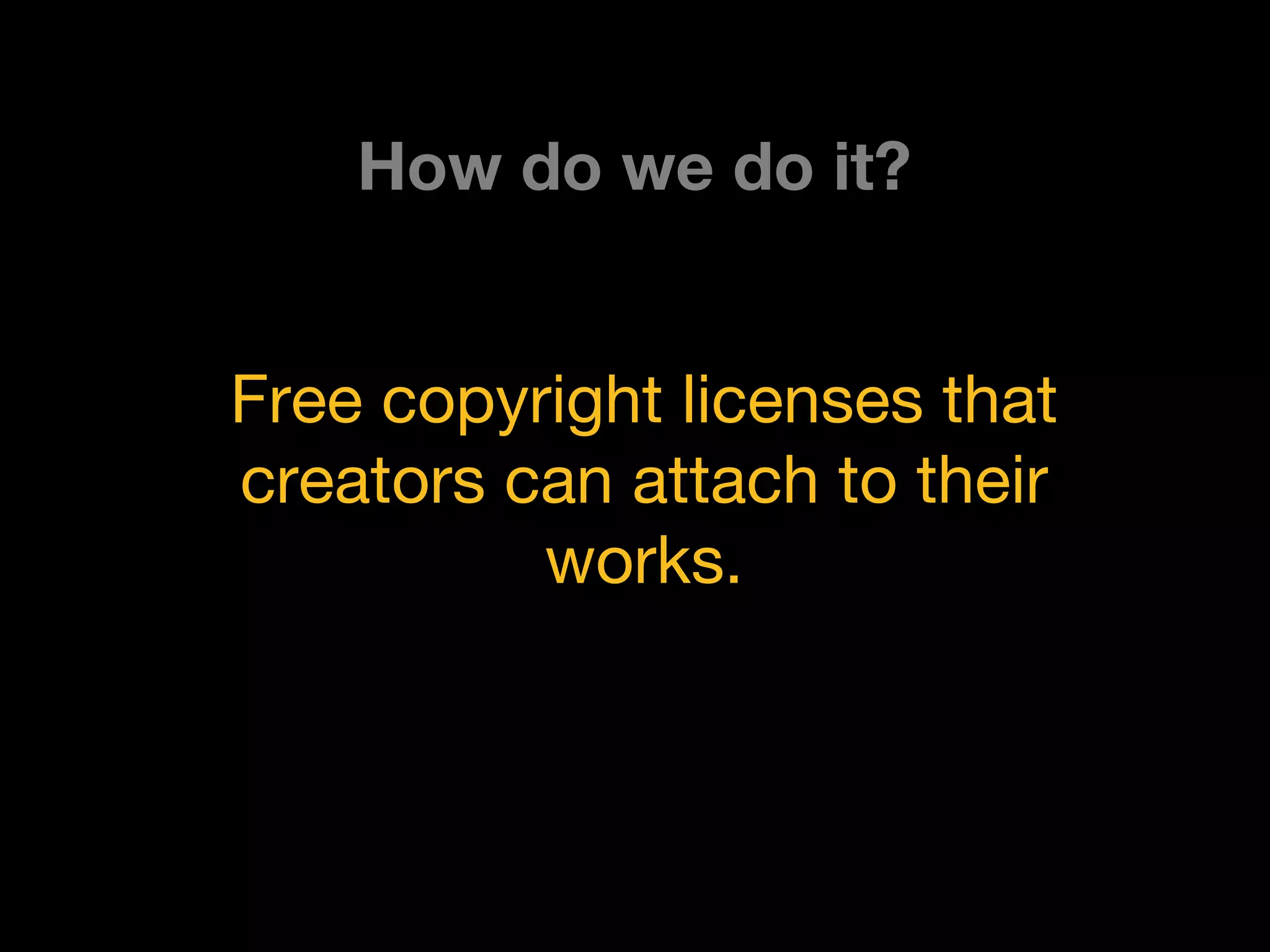 Free copyright licenses that
creators can attach to their
works.
How do we do it?
 