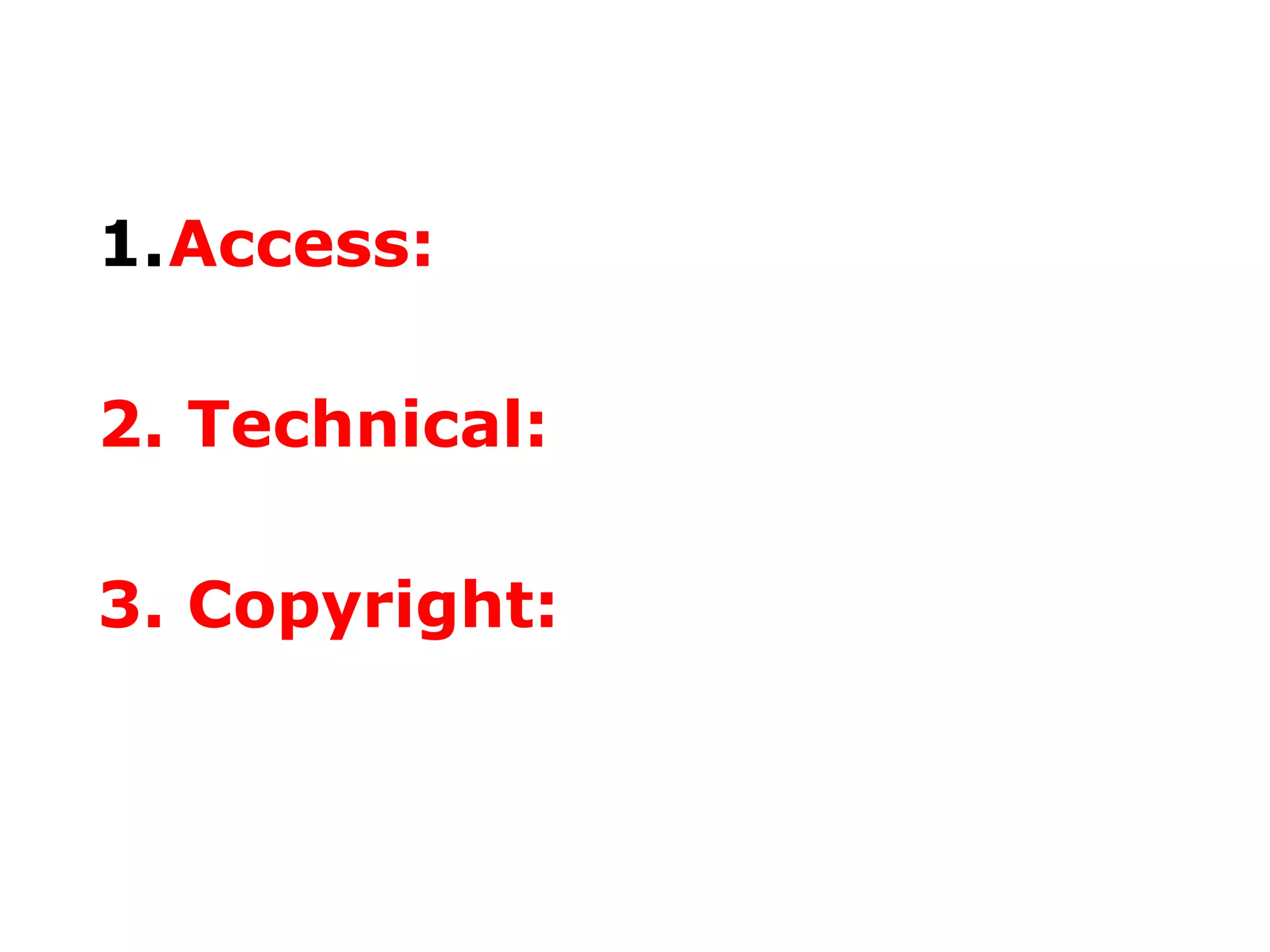 1.Access:
2. Technical:
3. Copyright:

 