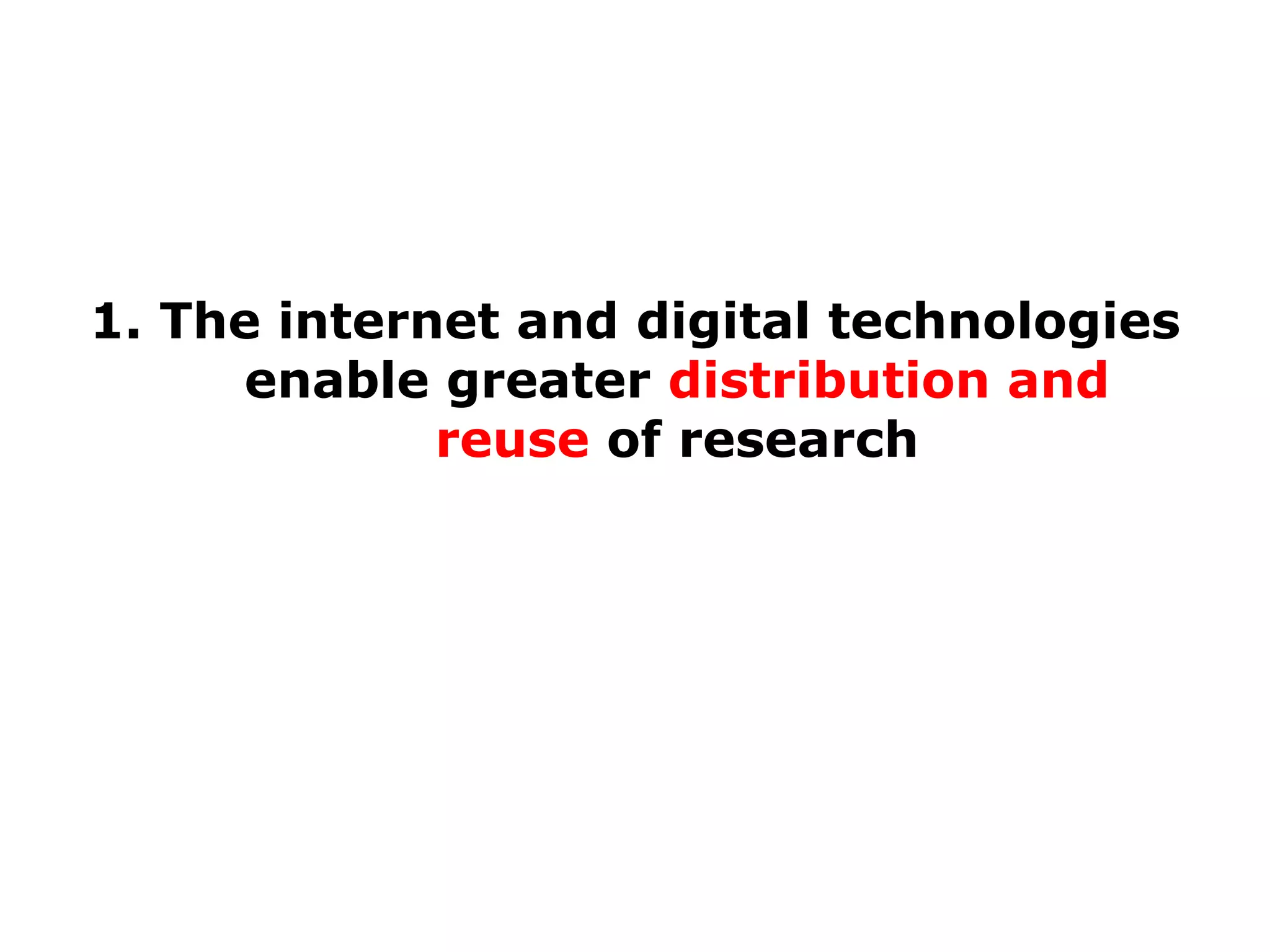 1. The internet and digital technologies
enable greater distribution and
reuse of research

 
