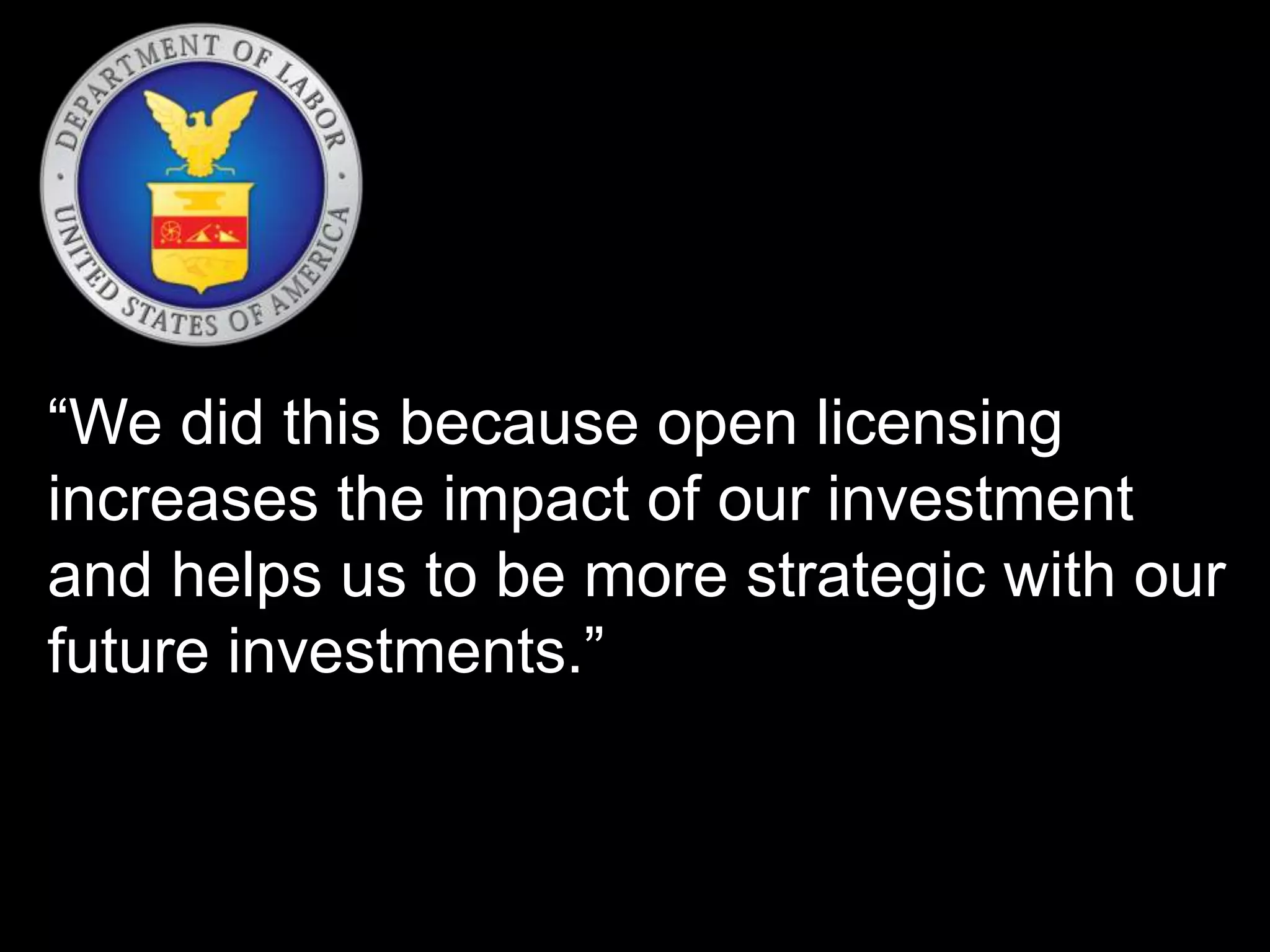 “We did this because open licensing 
increases the impact of our investment 
and helps us to be more strategic with our 
future investments.” 
 