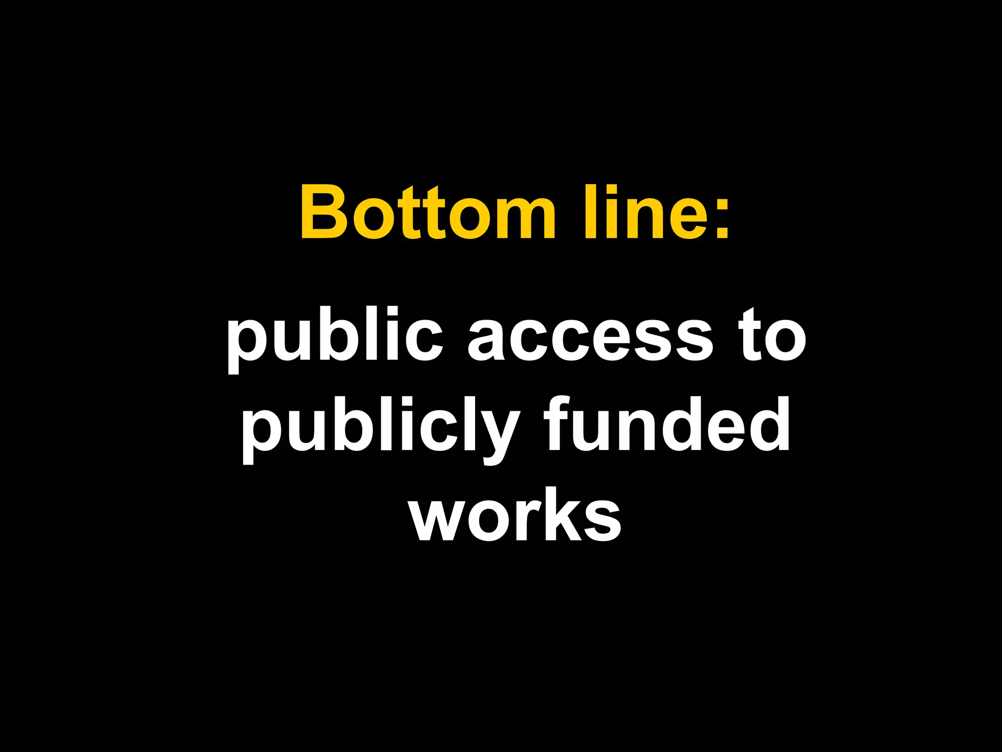 Bottom line: 
public access to 
publicly funded 
works 
 