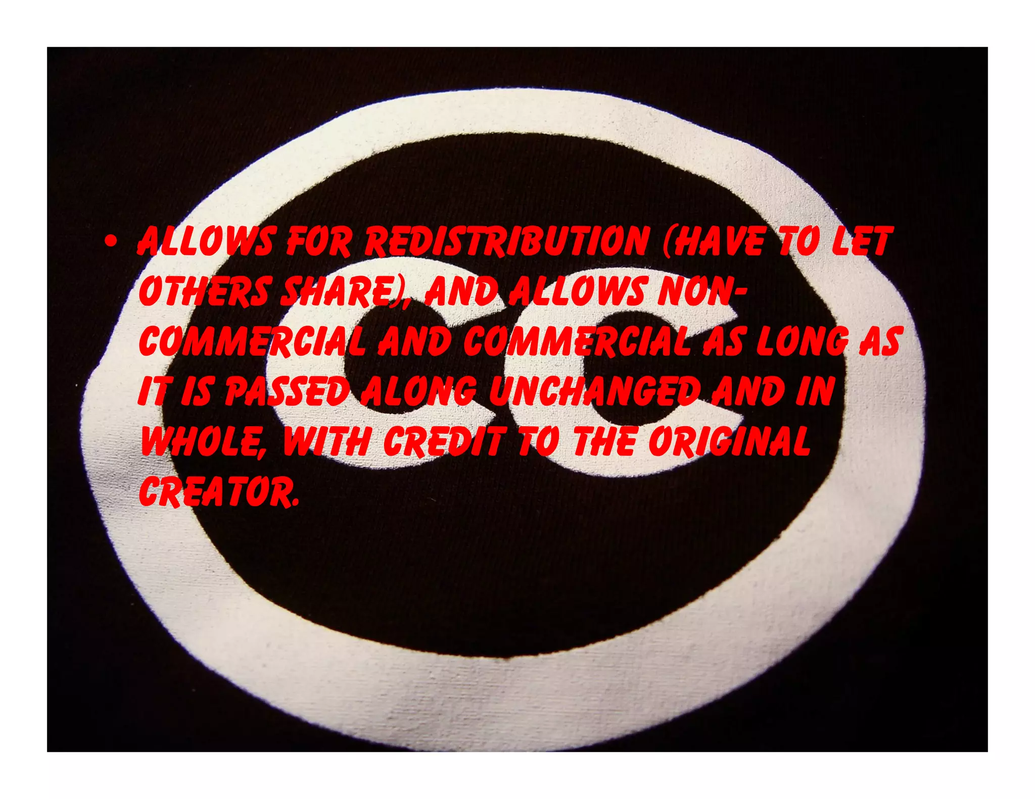 • allows for redistribution (have to let
  others share), and allows non-
  commercial and commercial as long as
  it is passed along unchanged and in
  whole, with credit to the original
  creator.