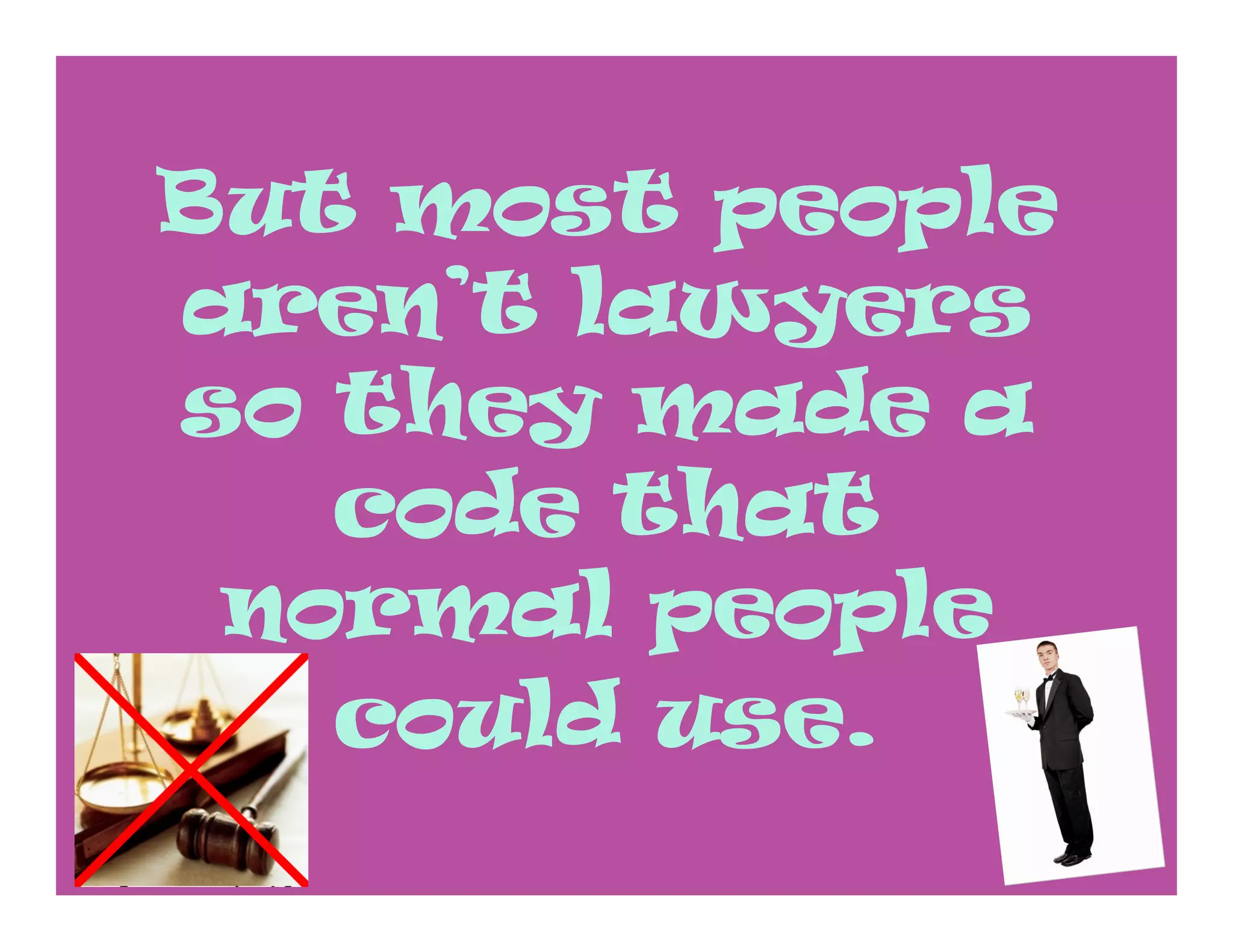 But most people
aren’t lawyers
so they made a
   code that
 normal people
   could use.
 