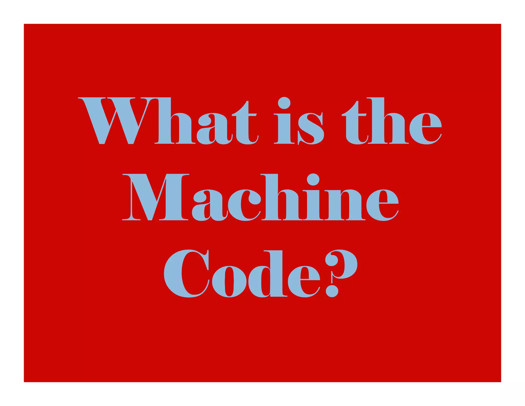 What is the
 Machine
  Code?
 