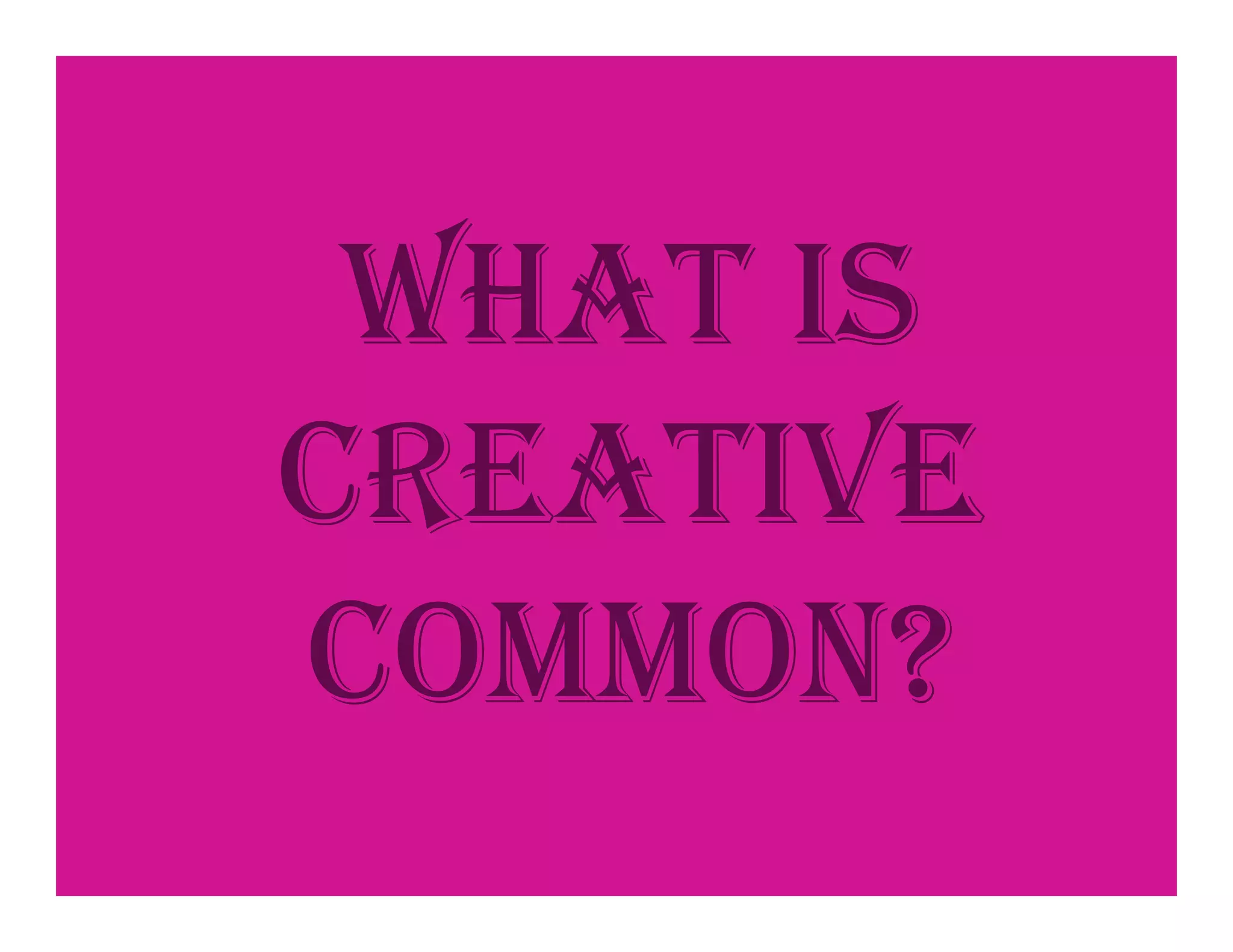 WHAT IS
CREATIVE
COMMON?
 