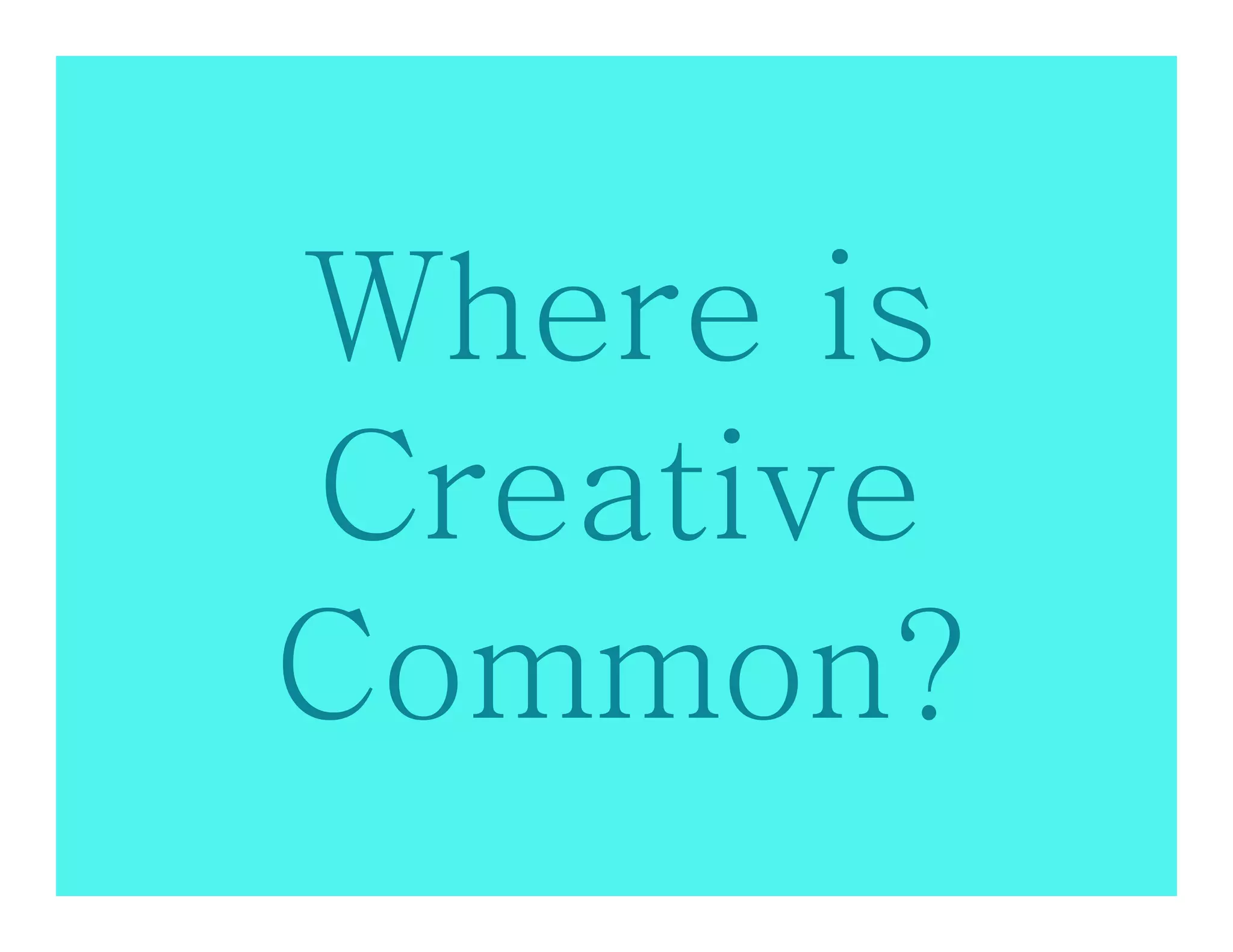 Where is
Creative
Common?
 