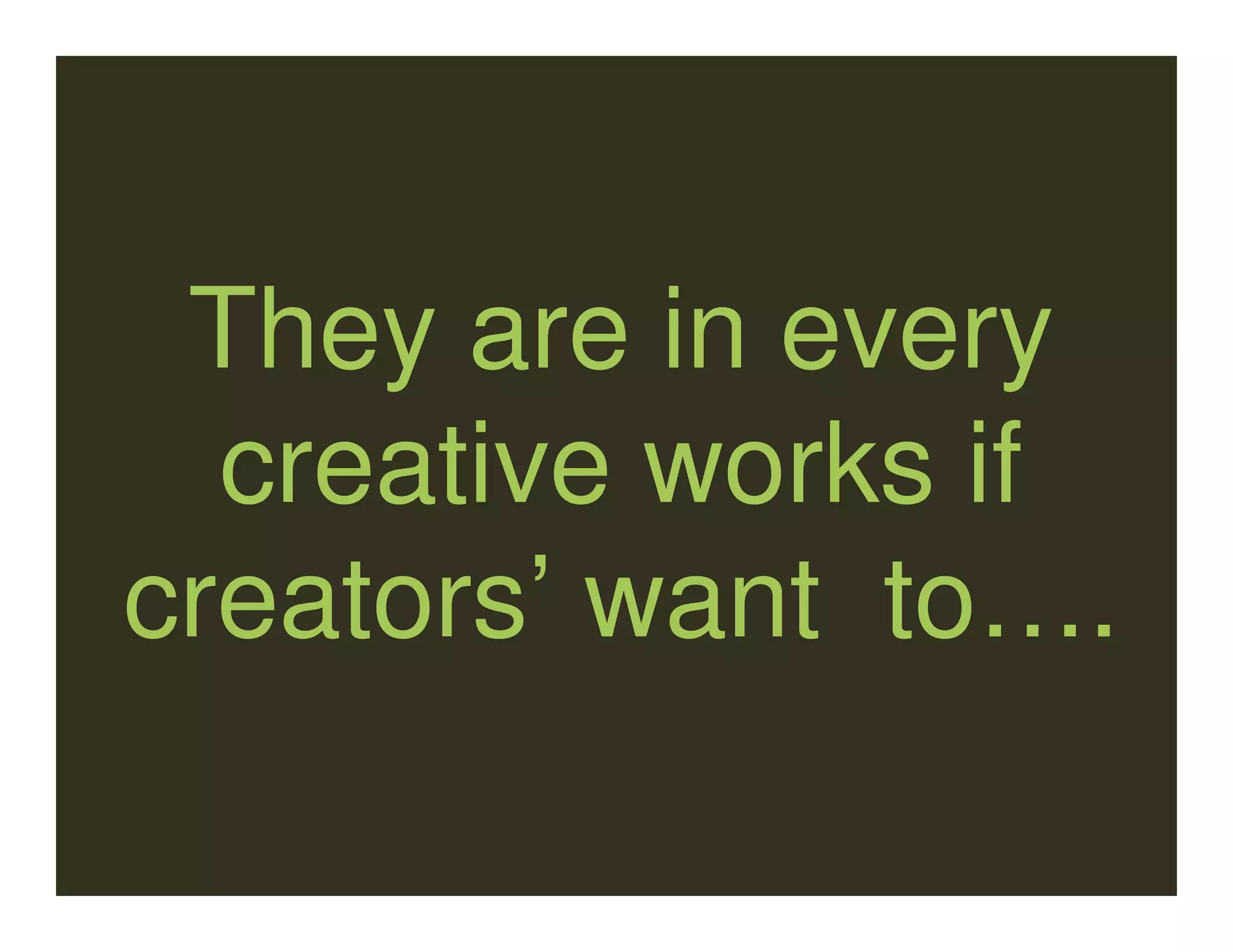 They are in every
  creative works if
creators’ want to….
 