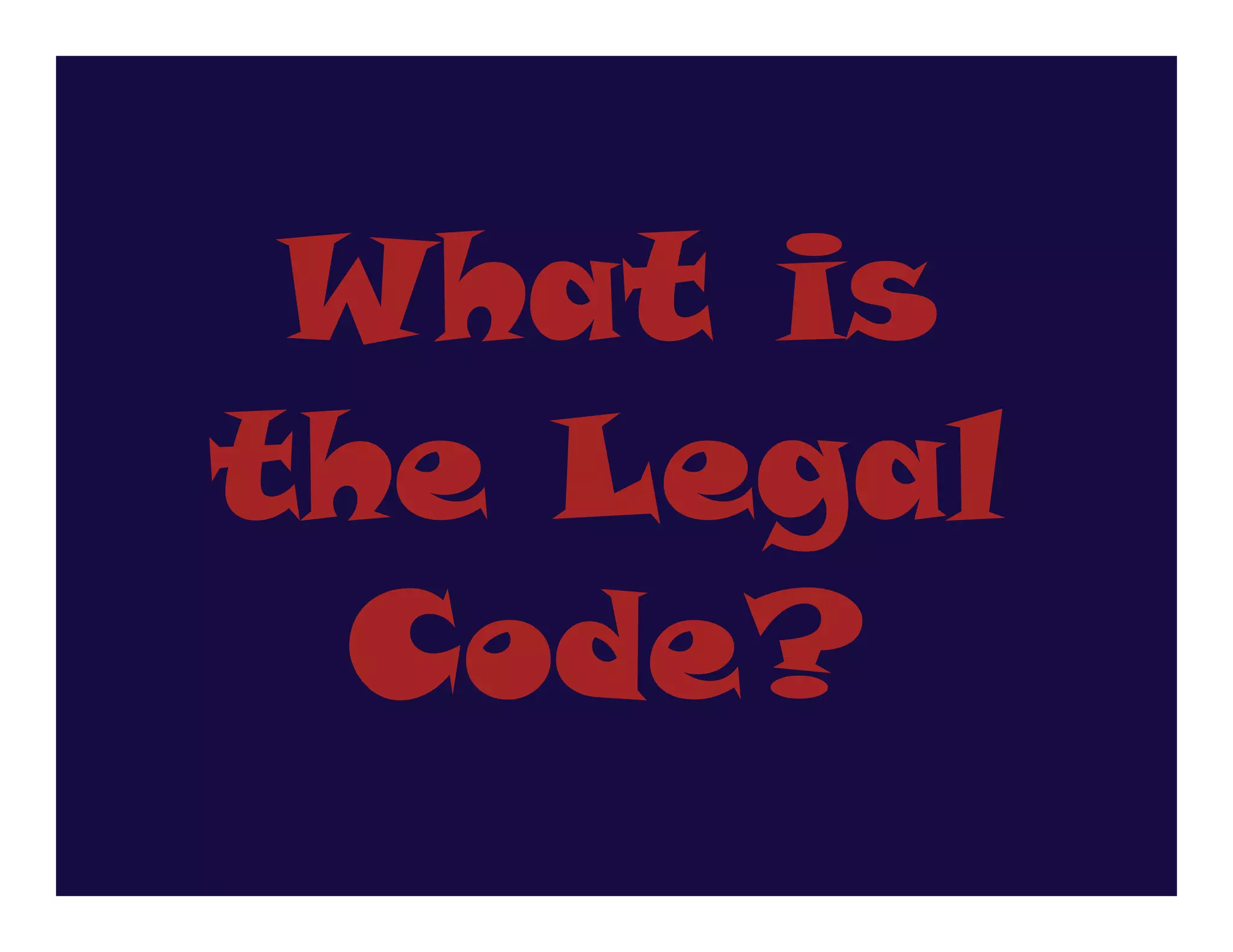 What is
the Legal
 Code?
 