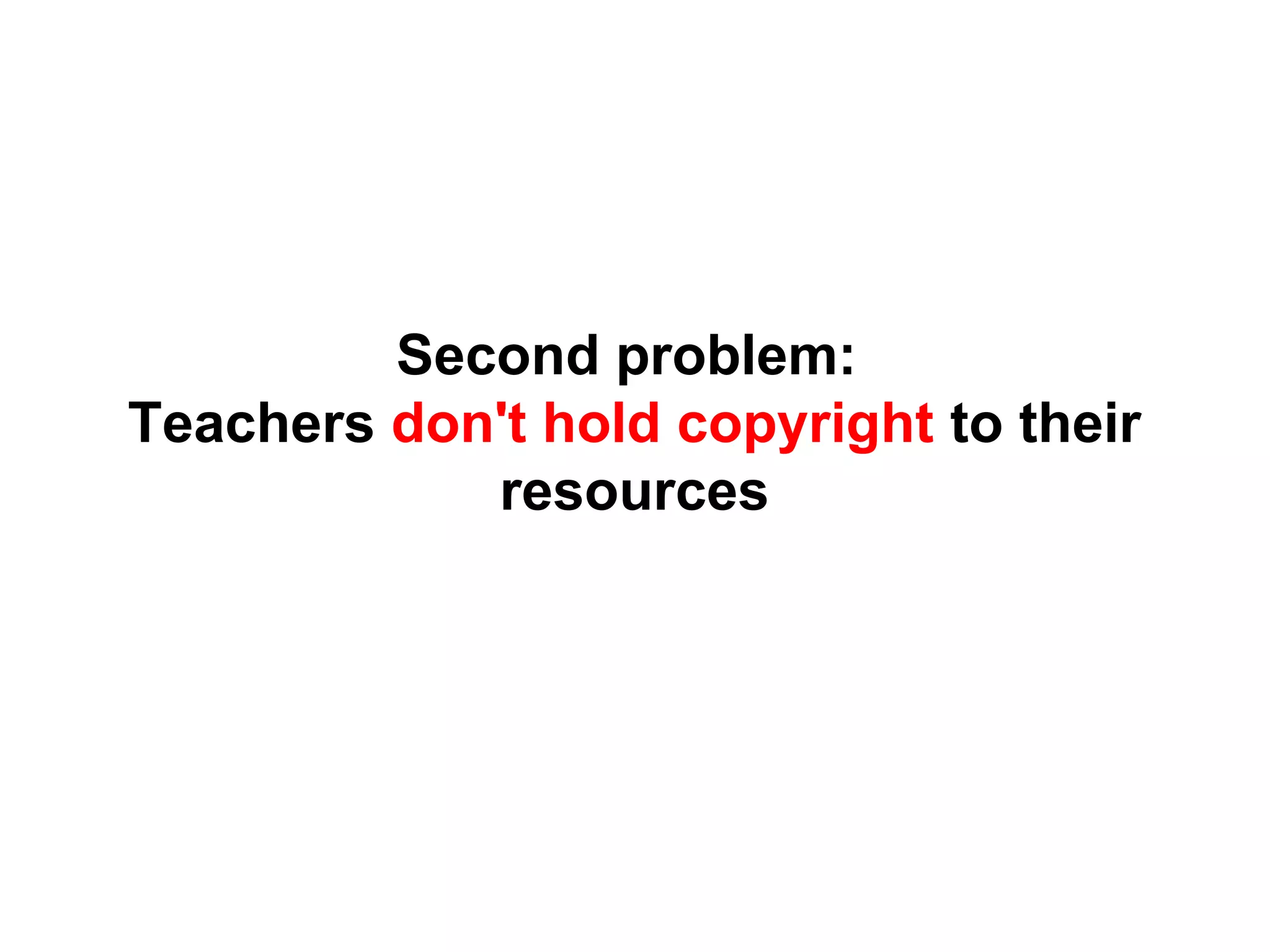 Second problem:
Teachers don't hold copyright to their
resources
 