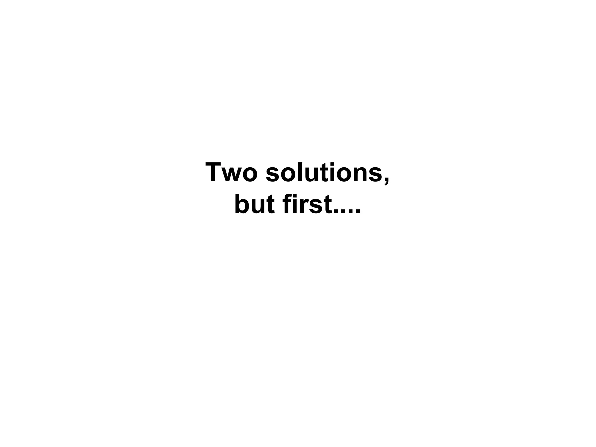 Two solutions,
but first....
 