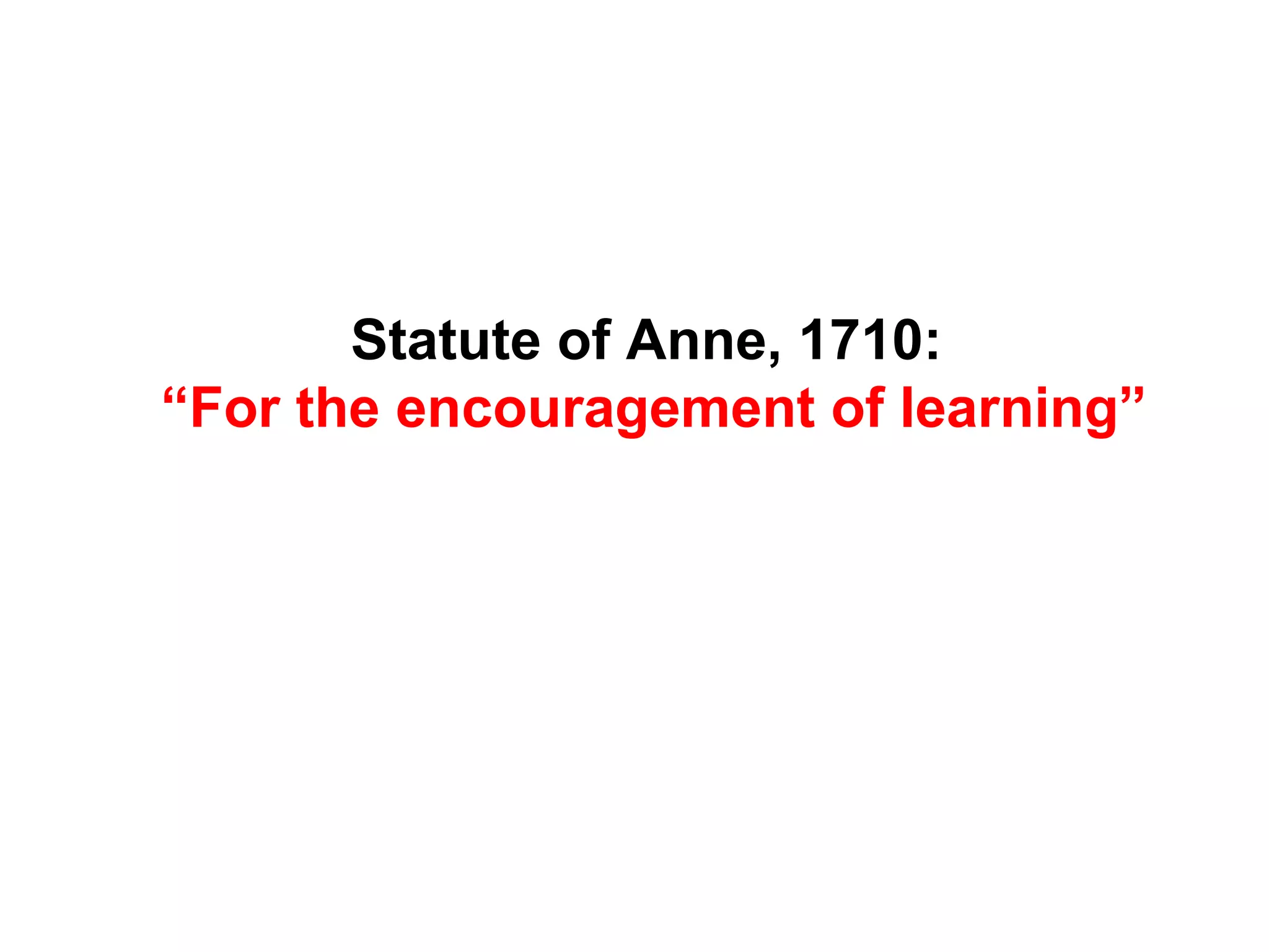 Statute of Anne, 1710:
“For the encouragement of learning”
 