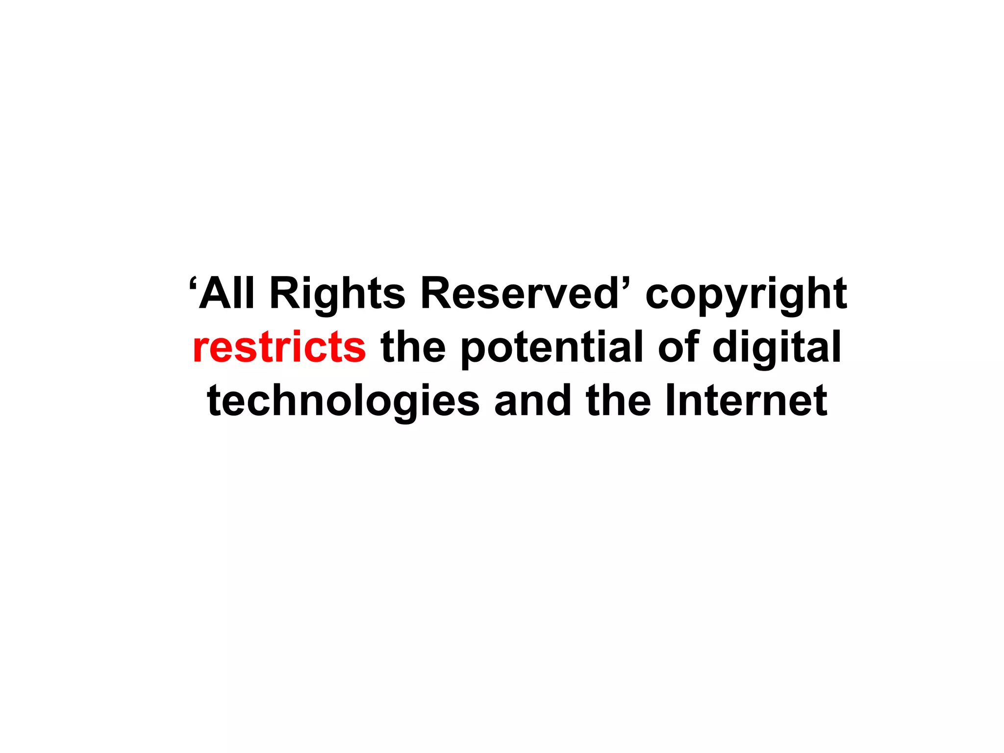 ‘All Rights Reserved’ copyright
restricts the potential of digital
technologies and the Internet
 