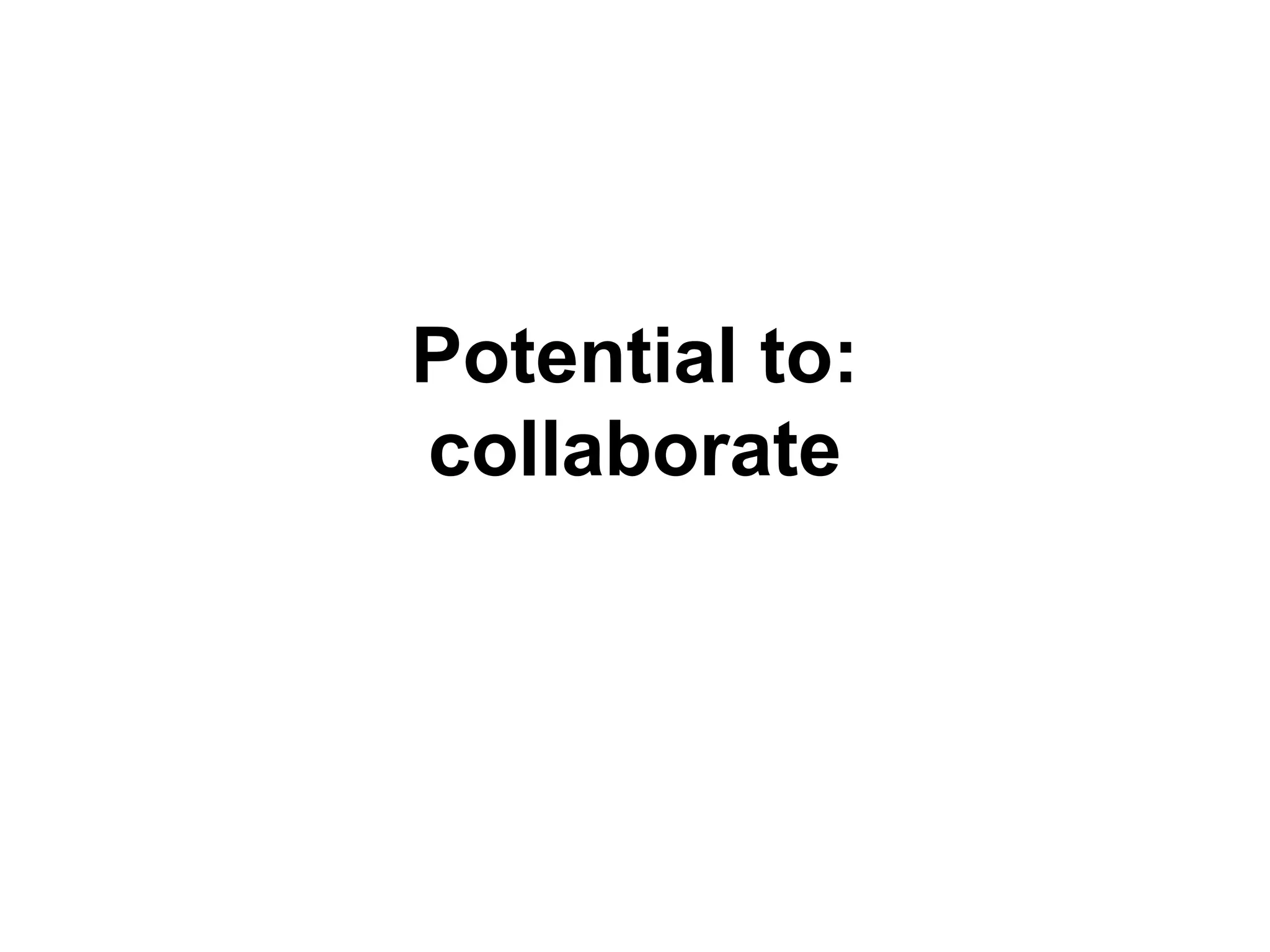 Potential to:
collaborate
 
