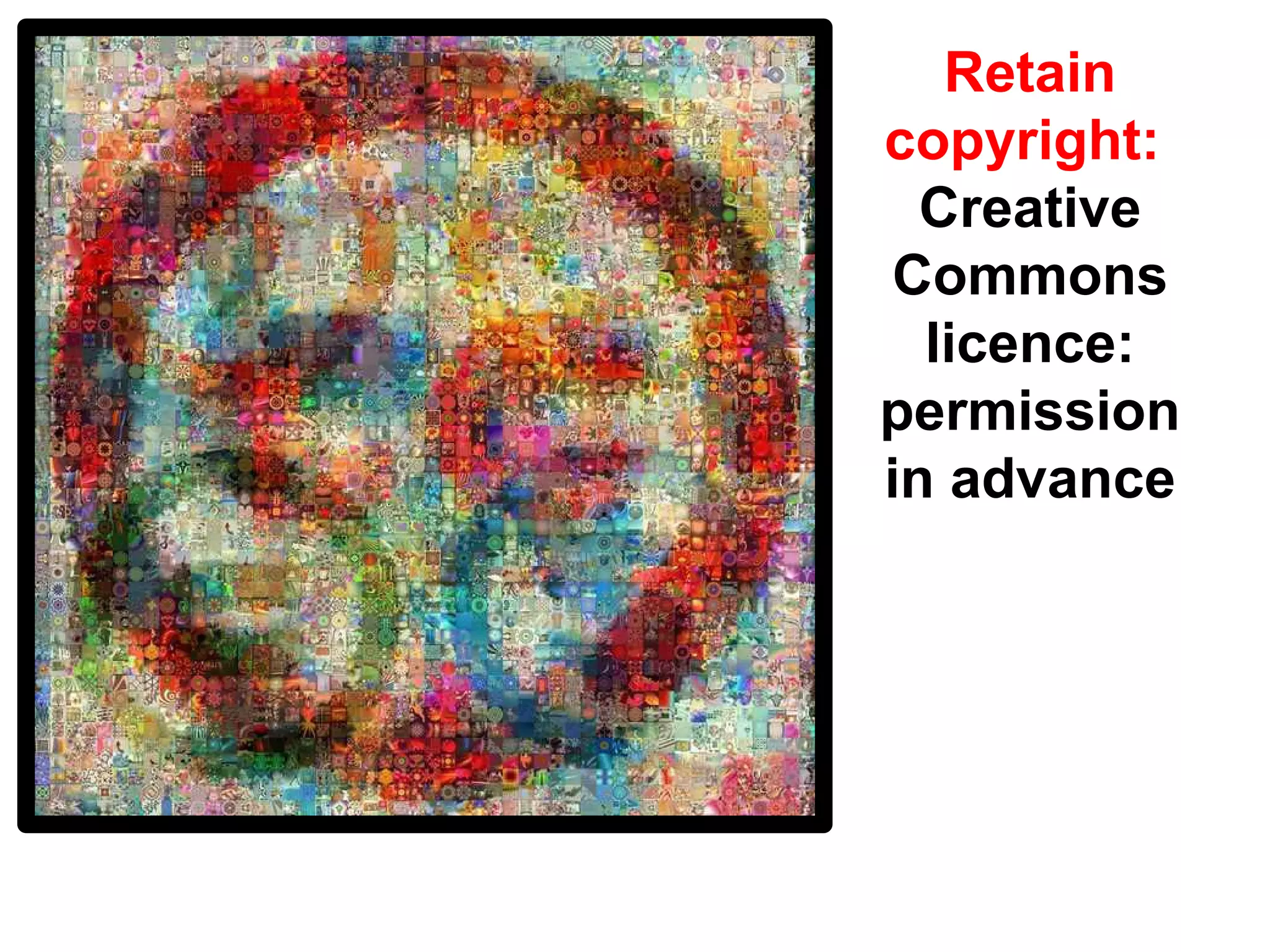 Retain
copyright:
Creative
Commons
licence:
permission
in advance
 
