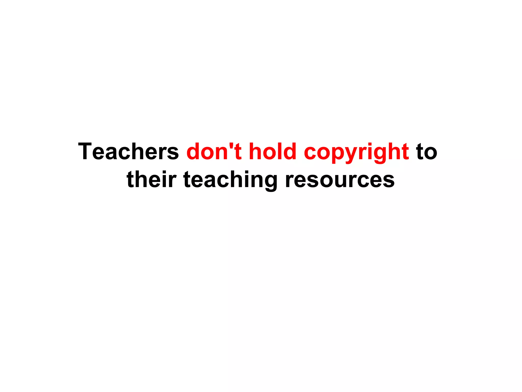 Teachers don't hold copyright to
their teaching resources
 