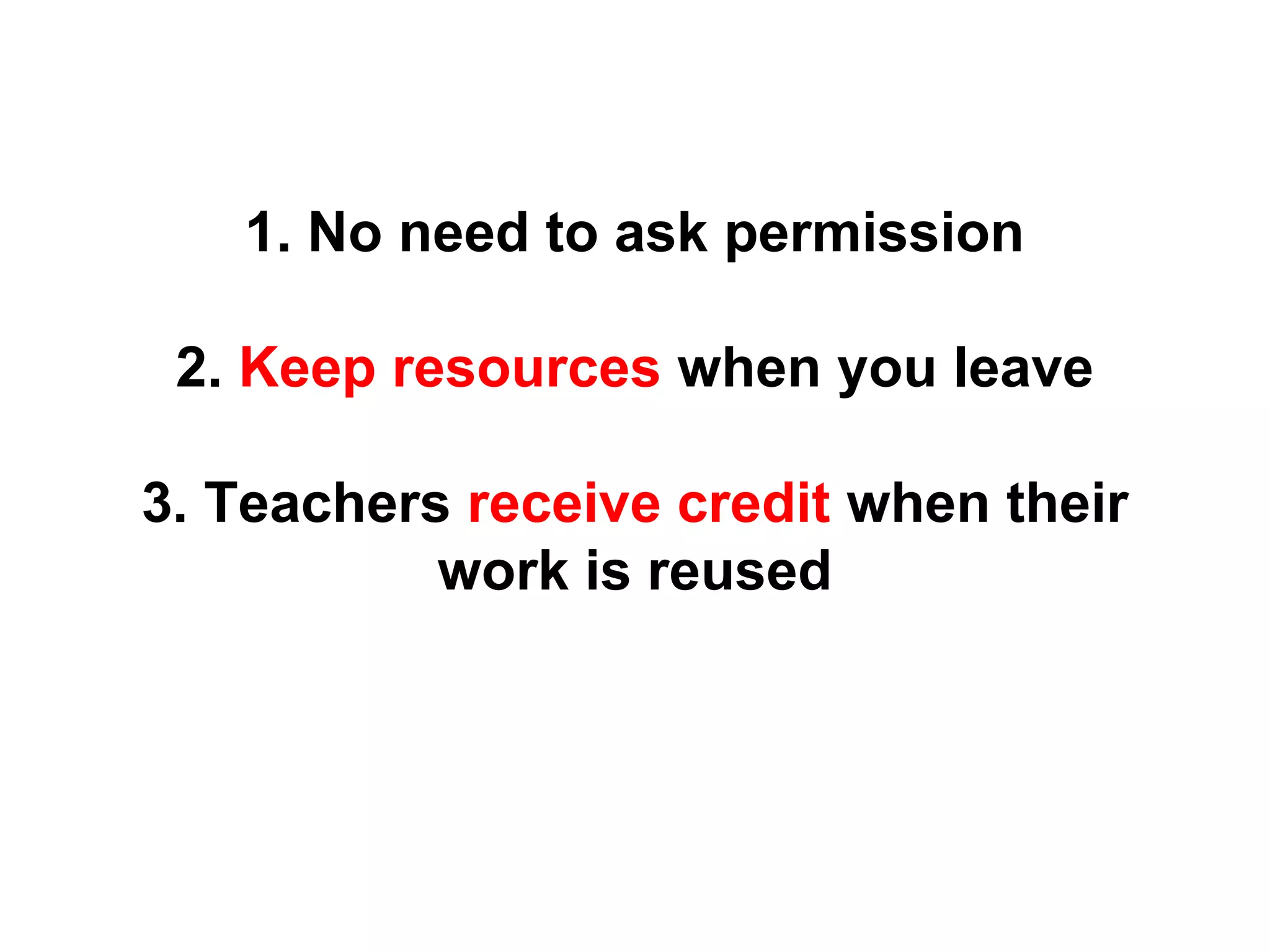1. No need to ask permission
2. Keep resources when you leave
3. Teachers receive credit when their
work is reused
 