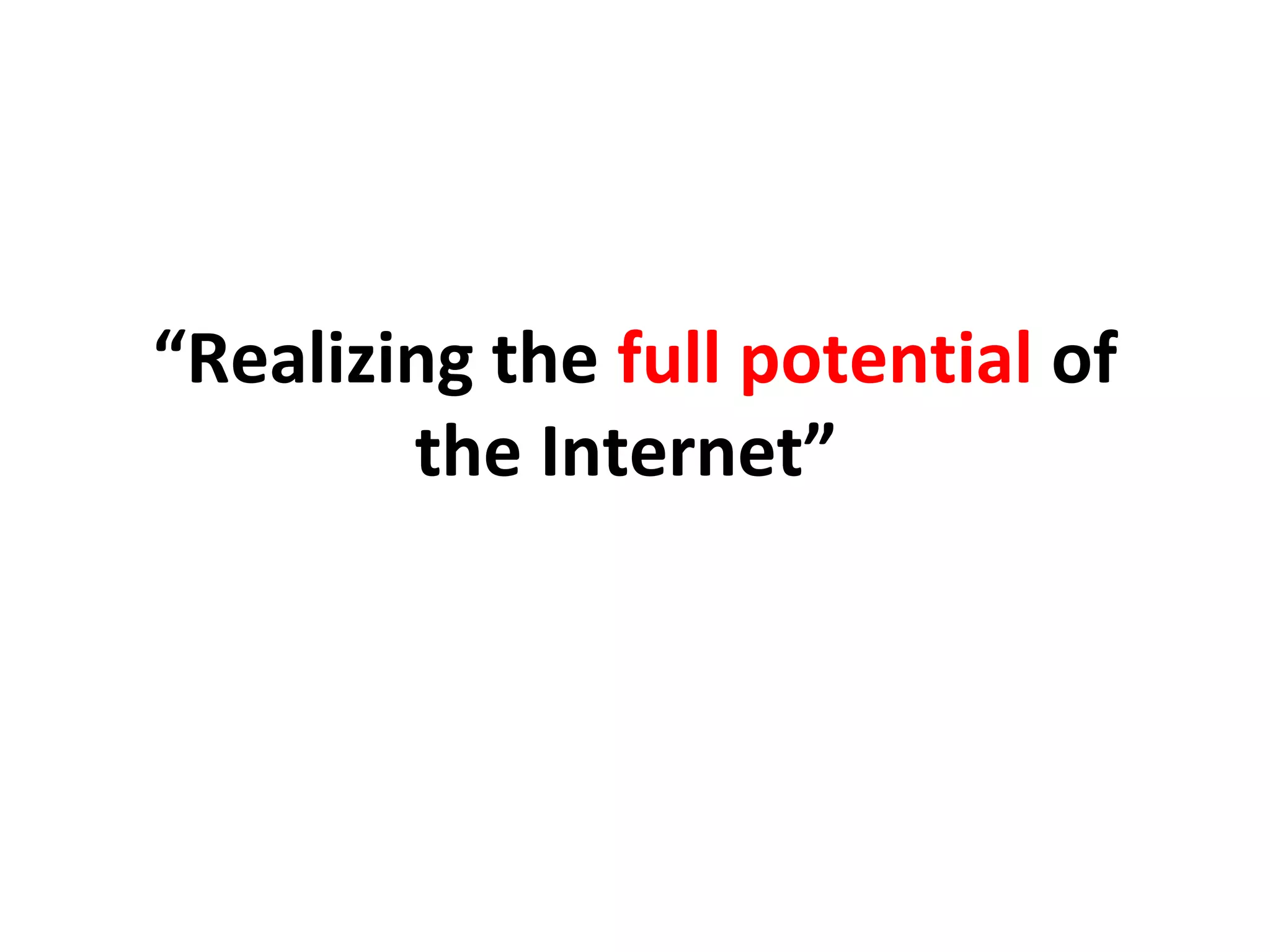 “Realizing the full potential of
the Internet”
 