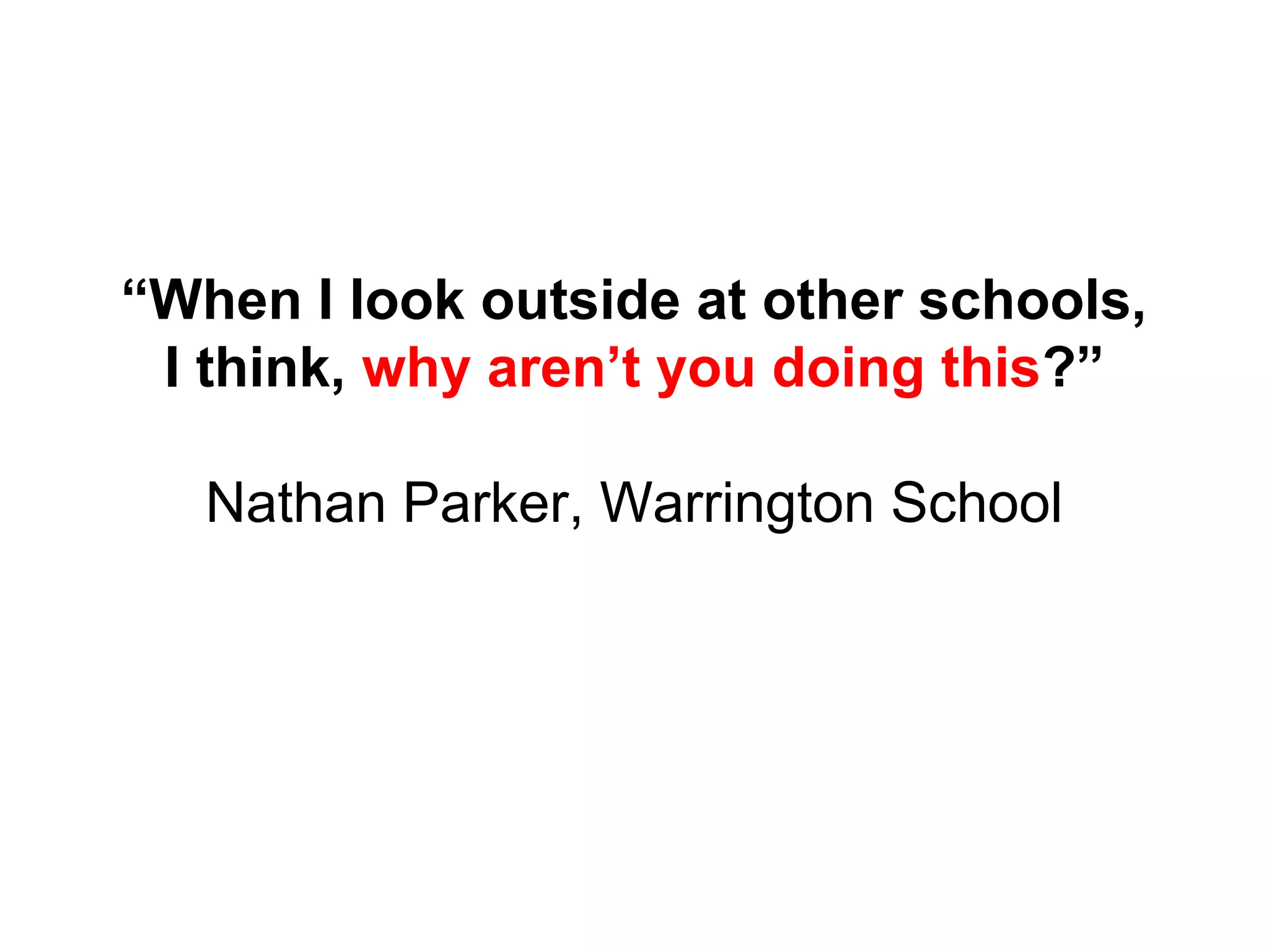 “When I look outside at other schools,
I think, why aren’t you doing this?”
Nathan Parker, Warrington School
 