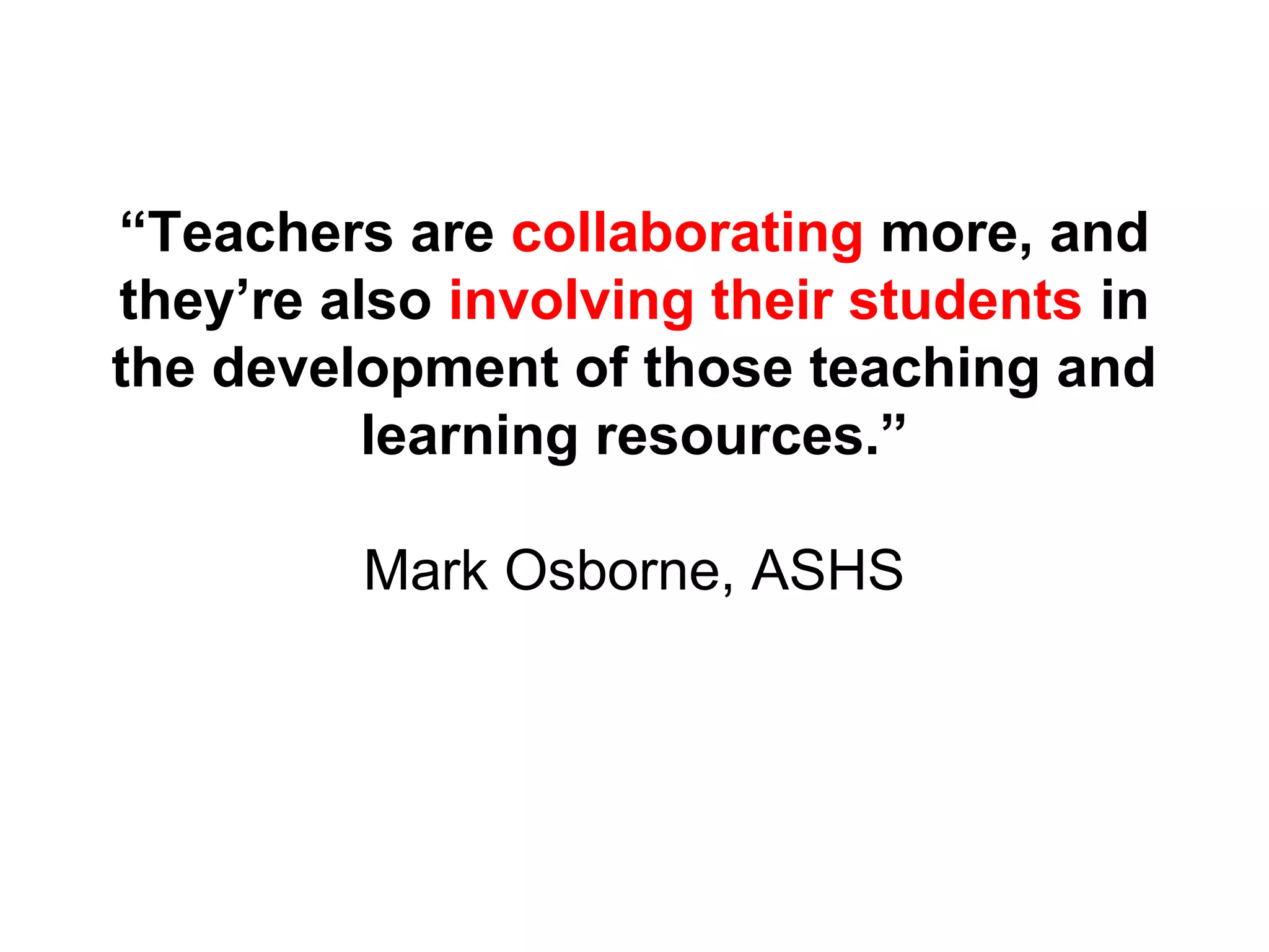 “Teachers are collaborating more, and
they’re also involving their students in
the development of those teaching and
learning resources.”
Mark Osborne, ASHS
 
