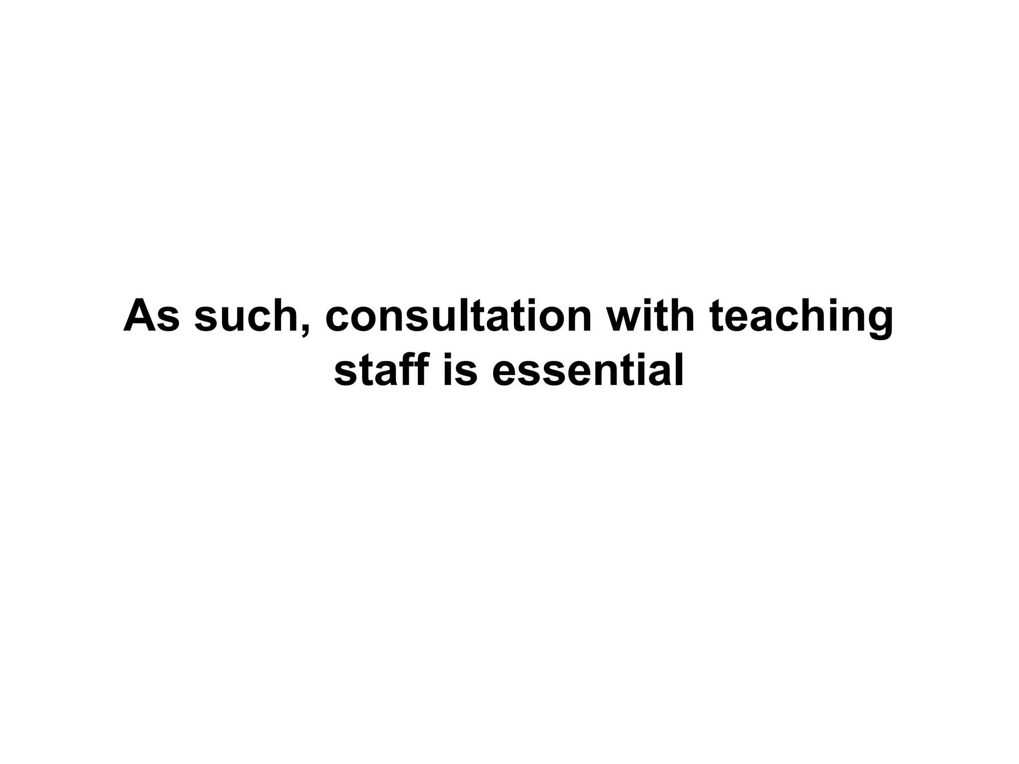 As such, consultation with teaching
staff is essential
 