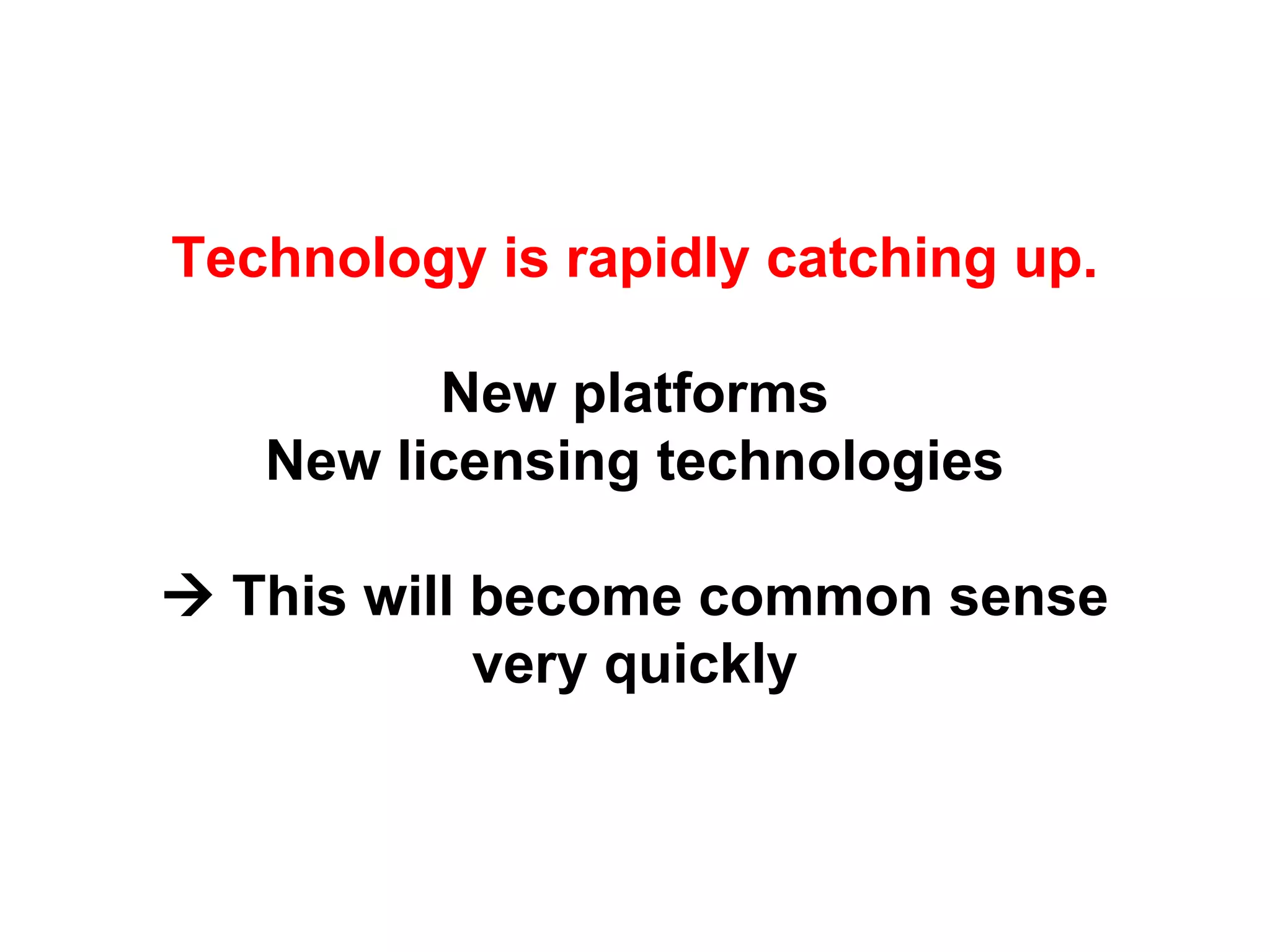 Technology is rapidly catching up.
New platforms
New licensing technologies
 This will become common sense
very quickly
 
