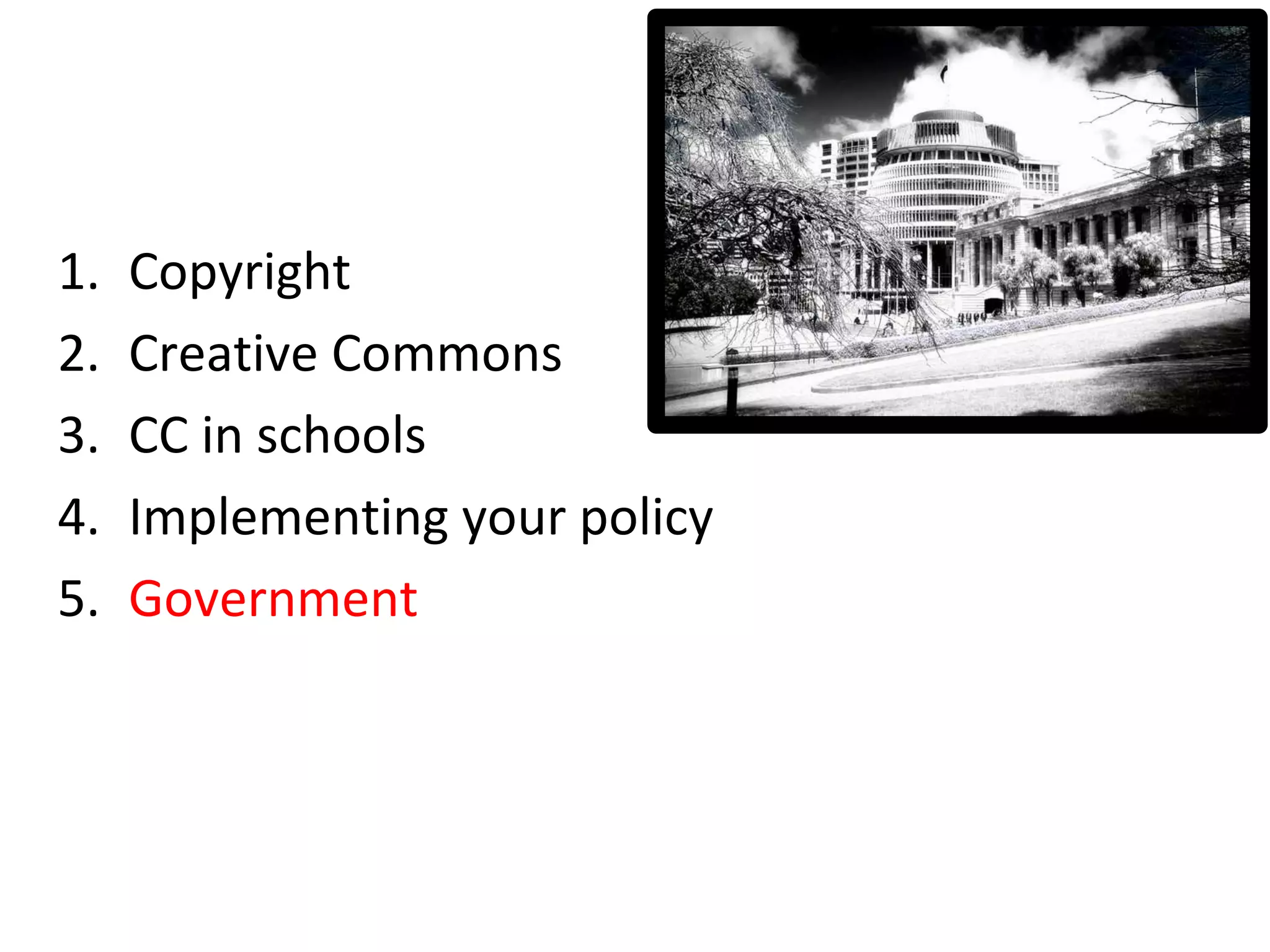 1. Copyright
2. Creative Commons
3. CC in schools
4. Implementing your policy
5. Government
 