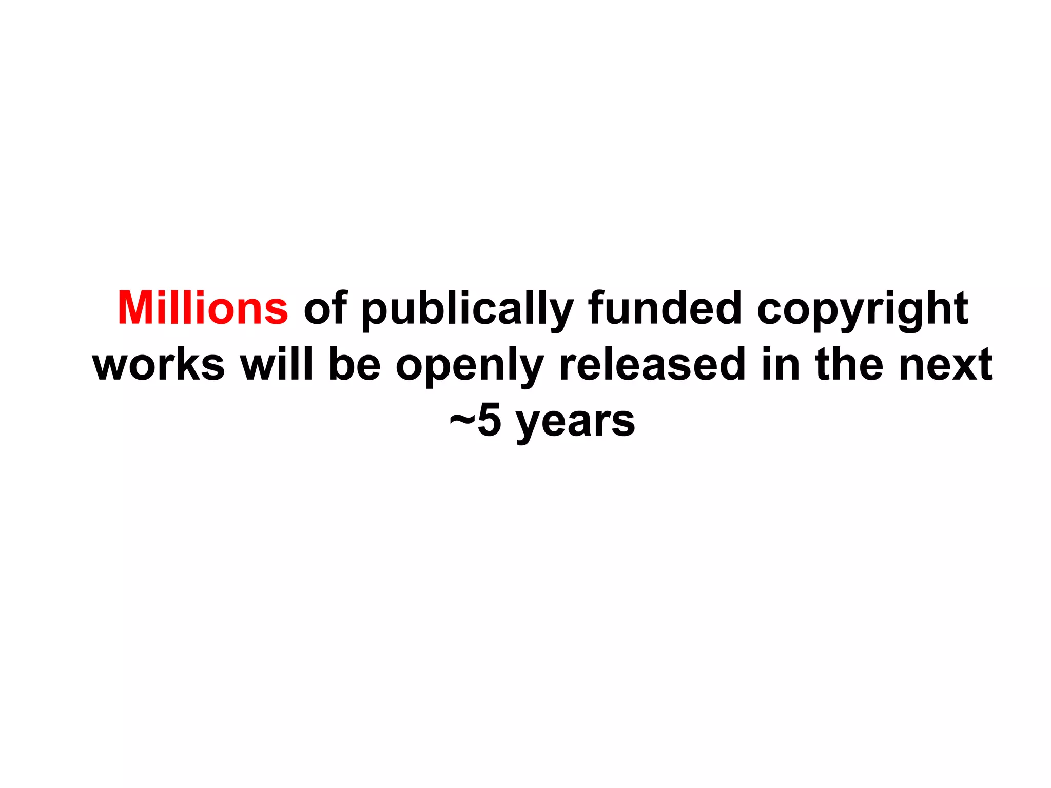 Millions of publically funded copyright
works will be openly released in the next
~5 years
 