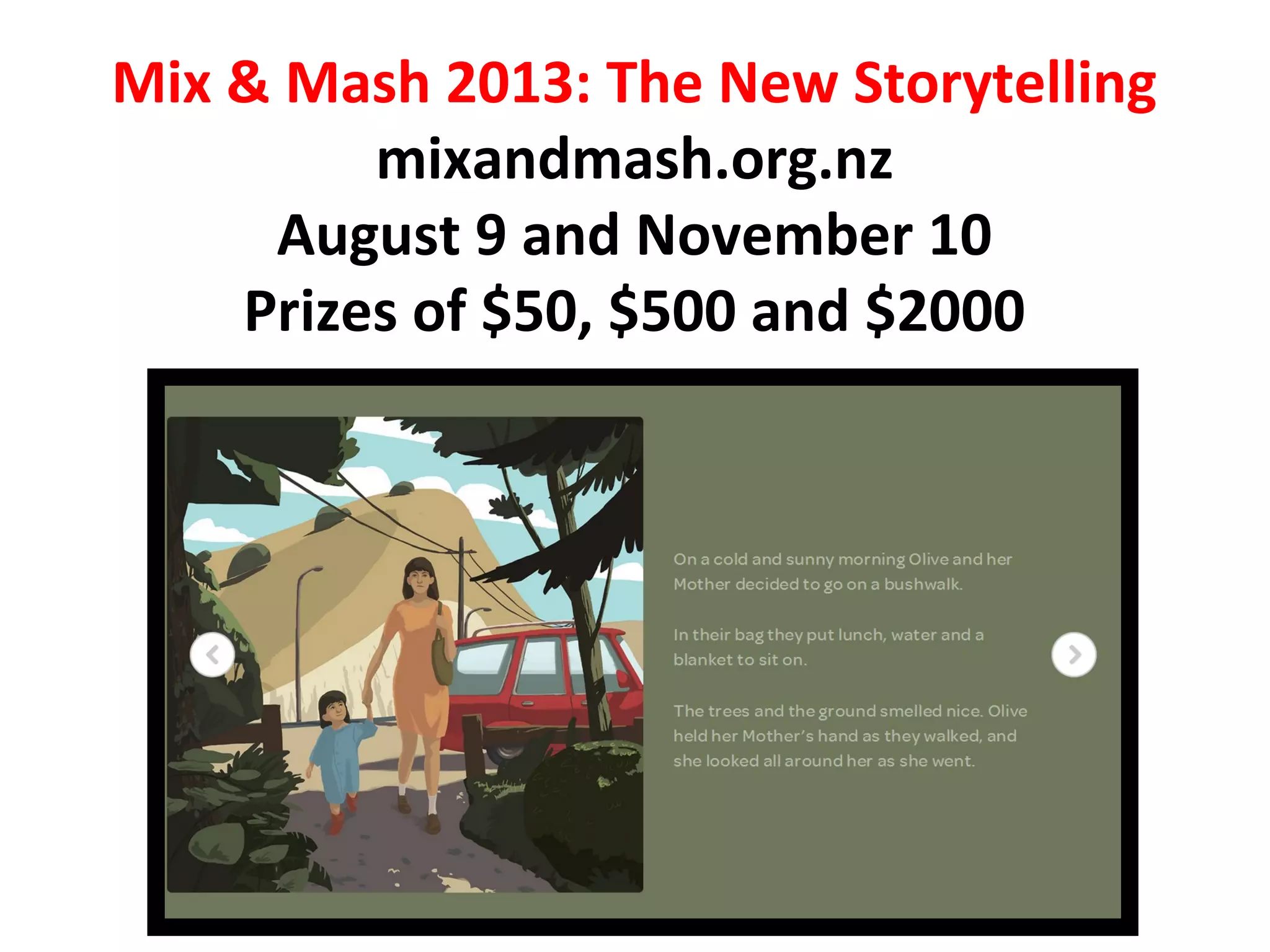 Mix & Mash 2013: The New Storytelling
mixandmash.org.nz
August 9 and November 10
Prizes of $50, $500 and $2000
 