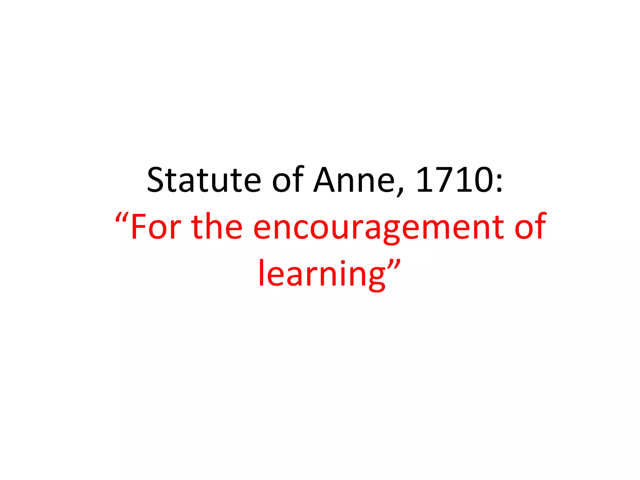 Statute of Anne, 1710:
“For the encouragement of
learning”
 