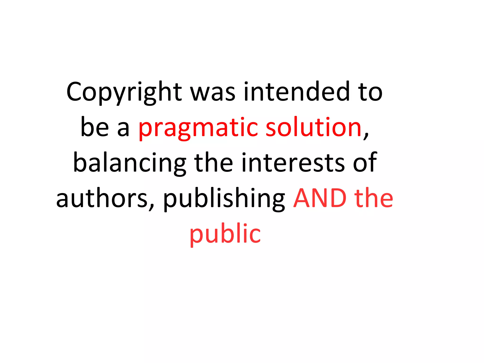 Copyright was intended to
be a pragmatic solution,
balancing the interests of
authors, publishing AND the
public
Authors
 