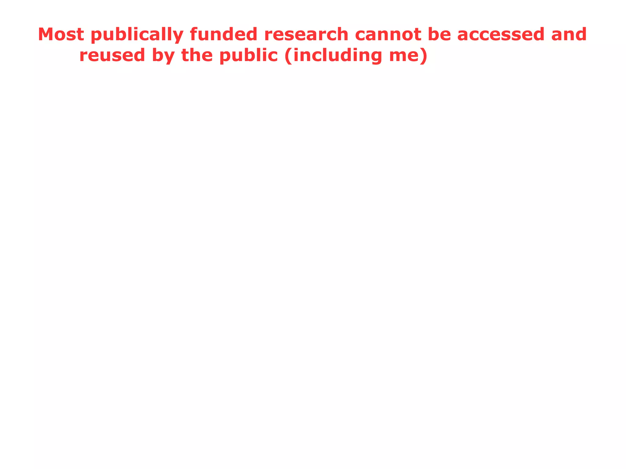 Most publically funded research cannot be accessed and
reused by the public (including me)
 