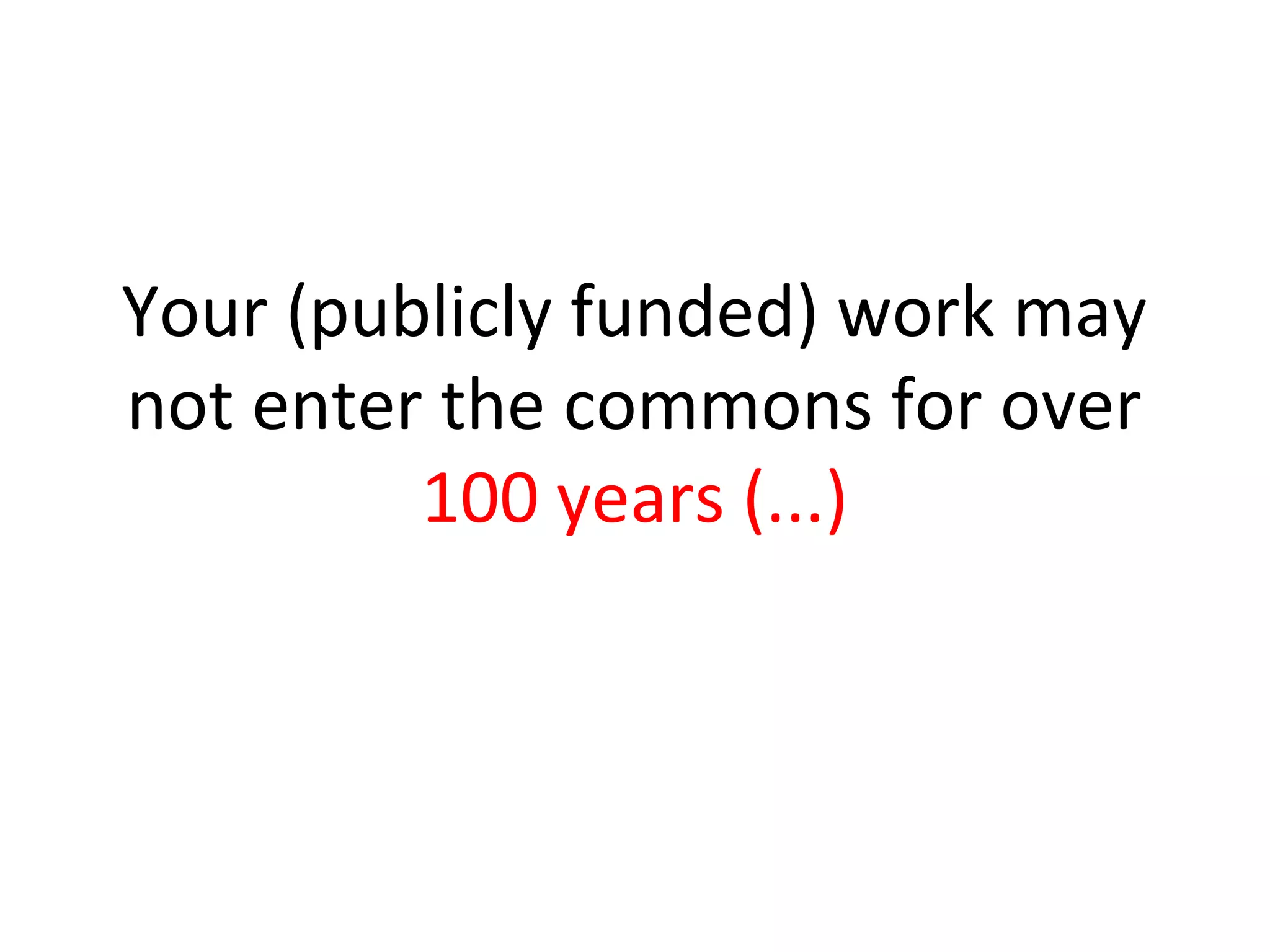 Your (publicly funded) work may
not enter the commons for over
100 years (...)
 