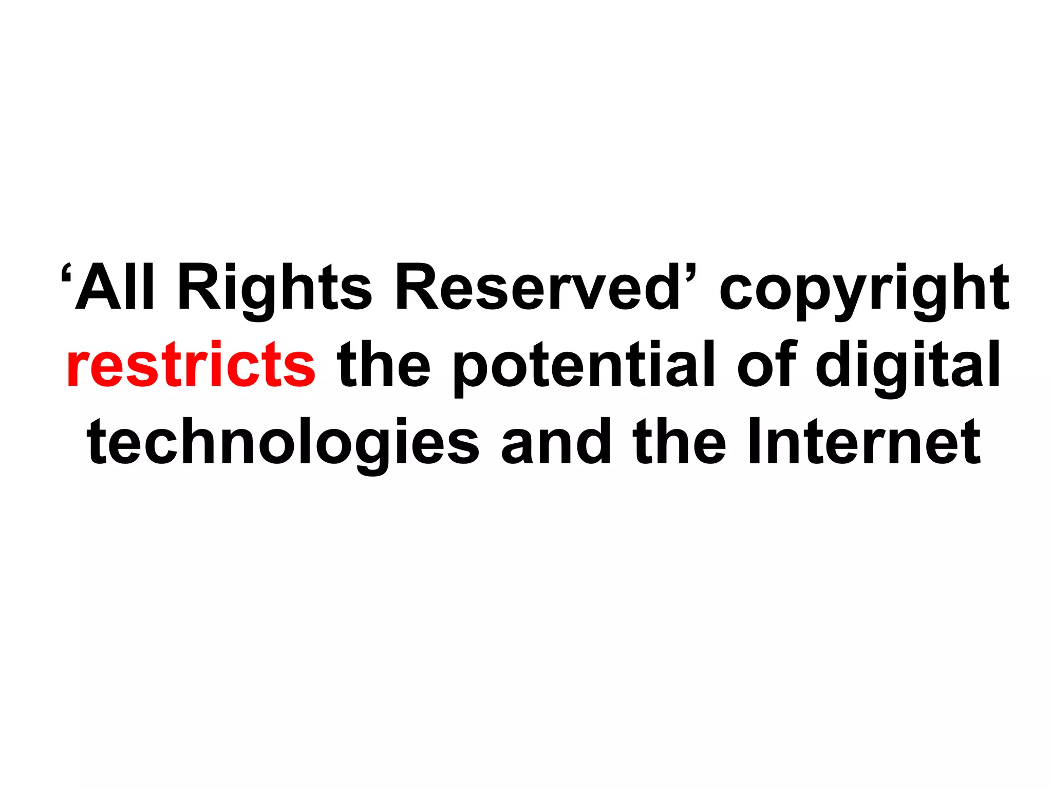 ‘All Rights Reserved’ copyright
restricts the potential of digital
technologies and the Internet
 