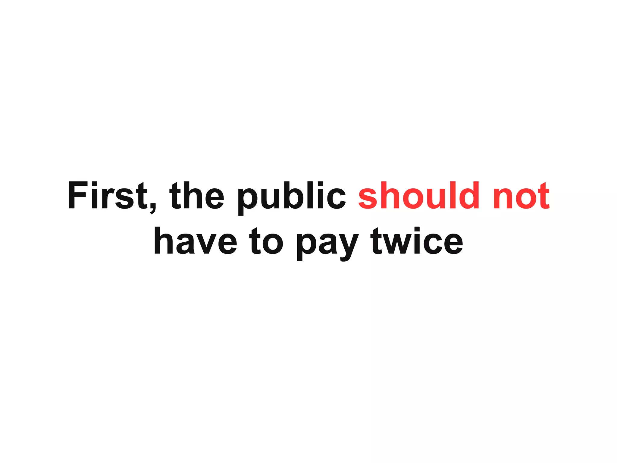 First, the public should not
have to pay twice
 