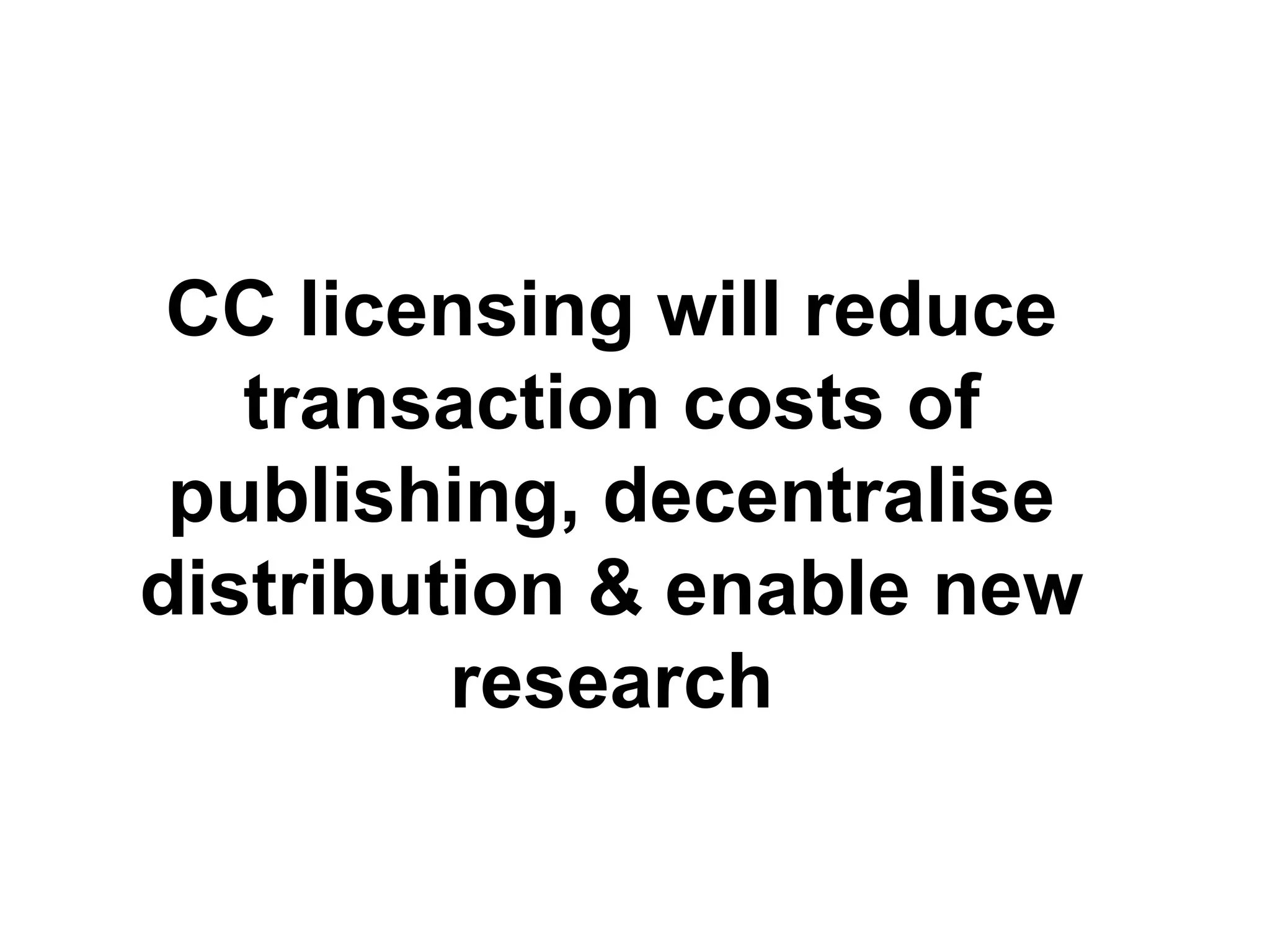 CC licensing will reduce
transaction costs of
publishing, decentralise
distribution & enable new
research
 