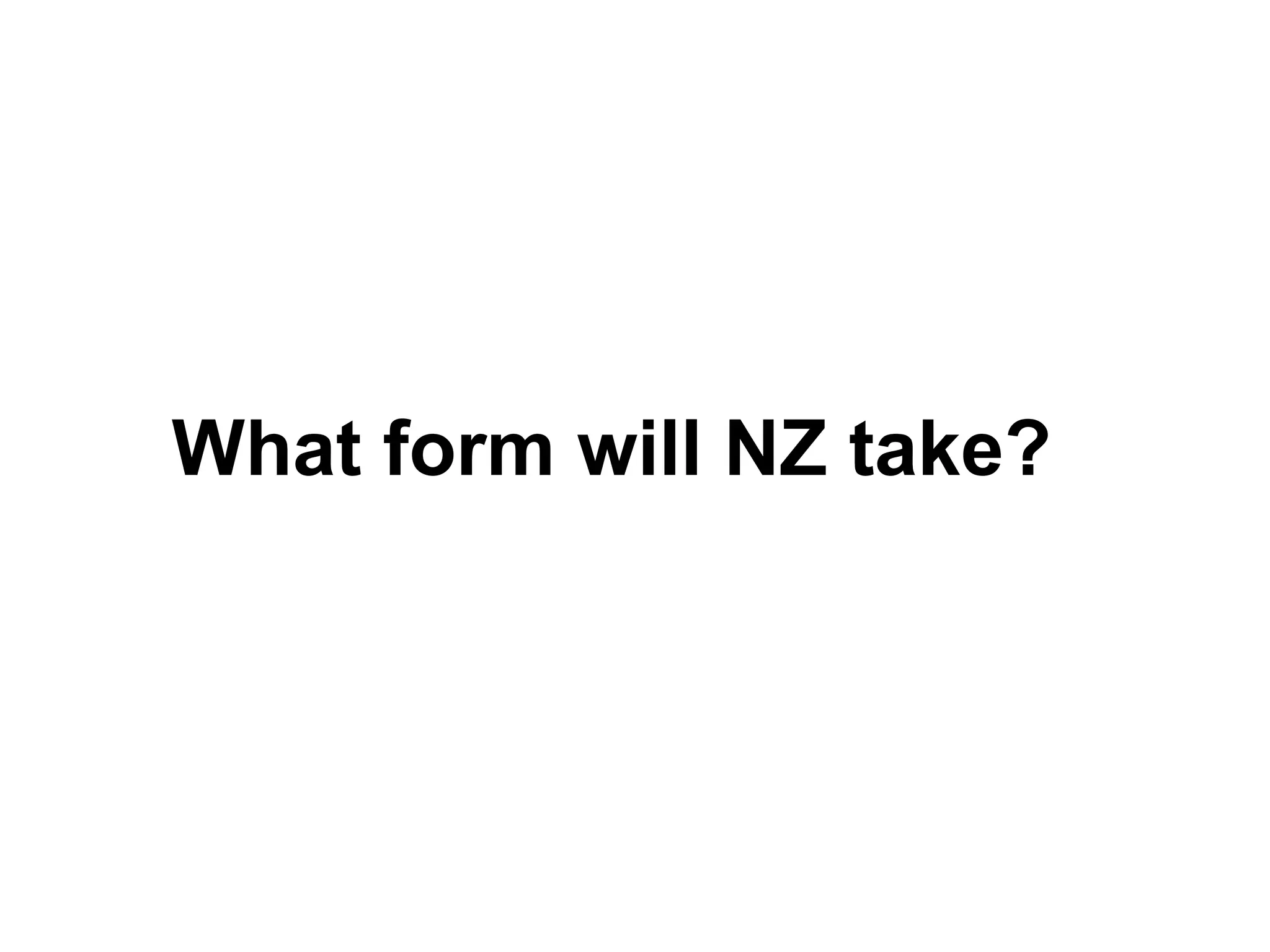 What form will NZ take?
 