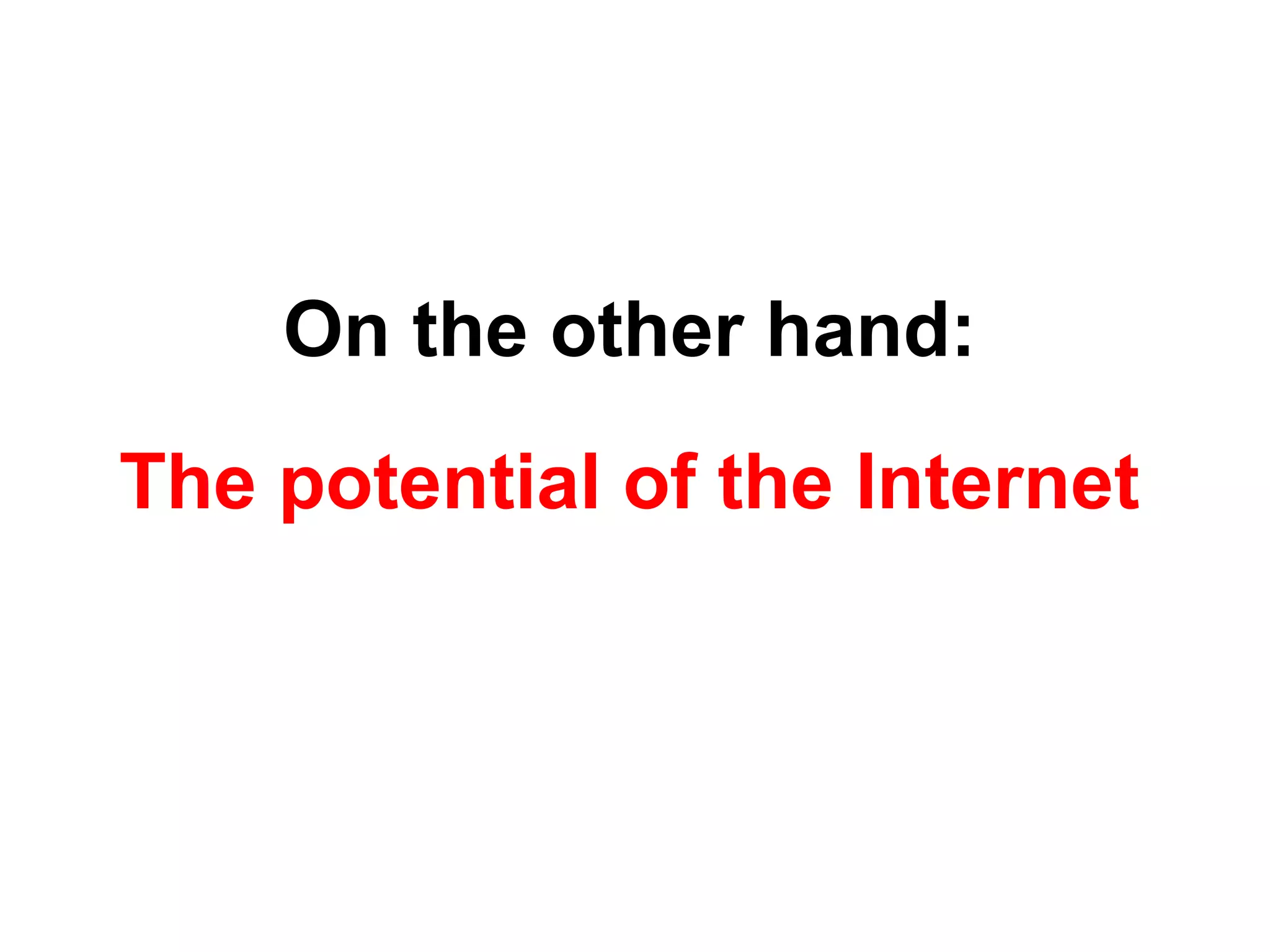 On the other hand:
The potential of the Internet
 