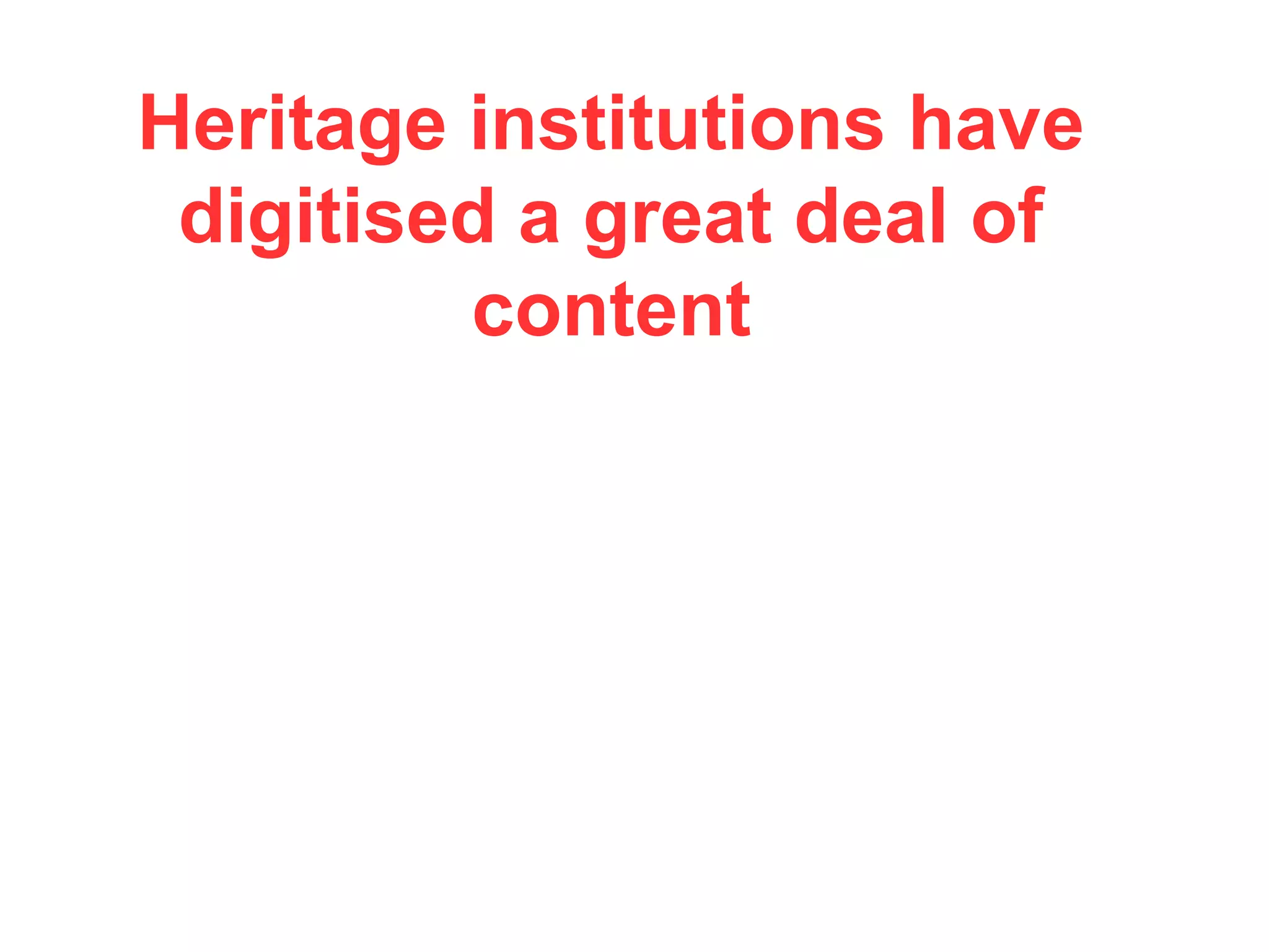 Heritage institutions have
digitised a great deal of
content
 
