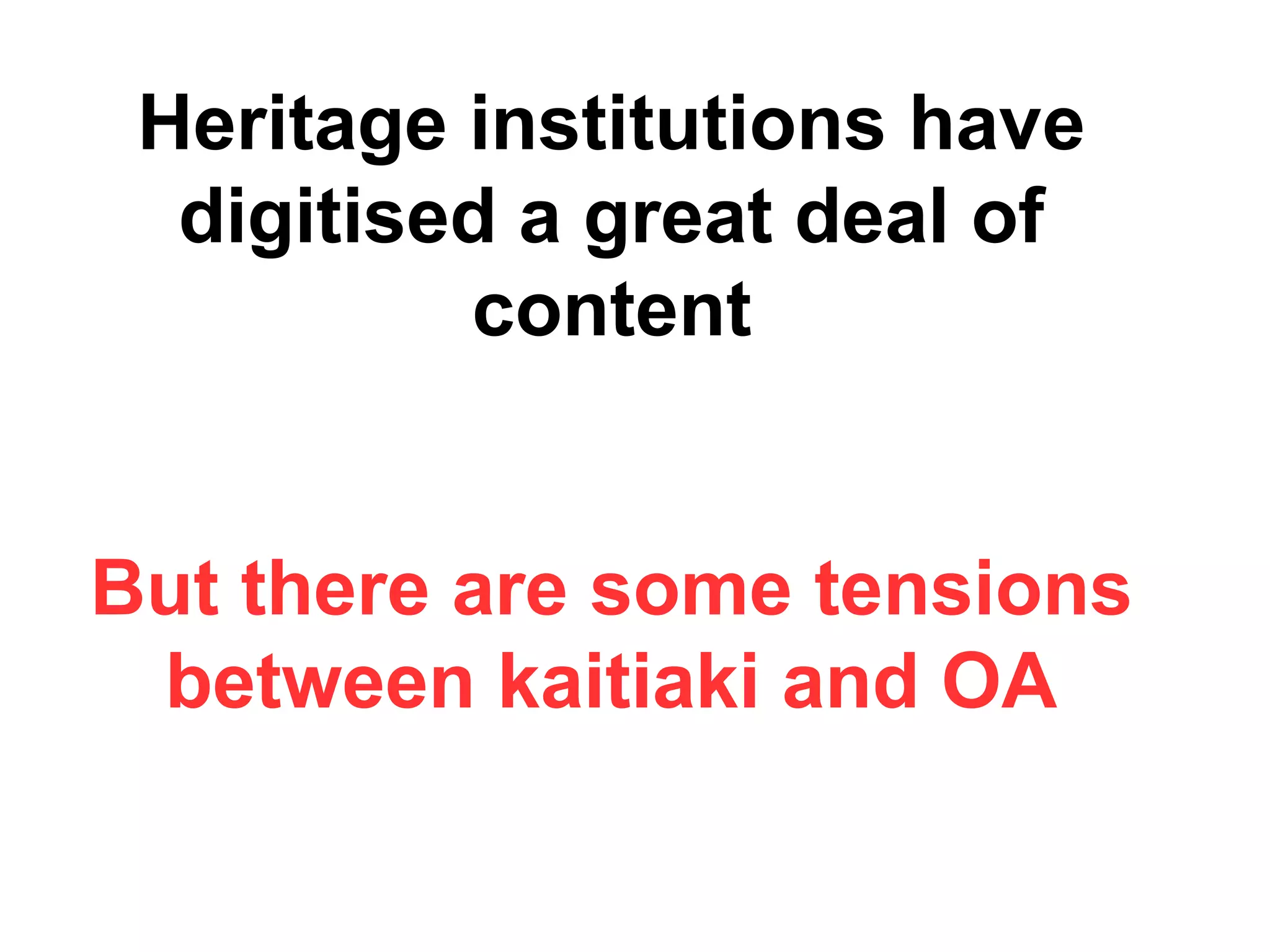 Heritage institutions have
digitised a great deal of
content
But there are some tensions
between kaitiaki and OA
 
