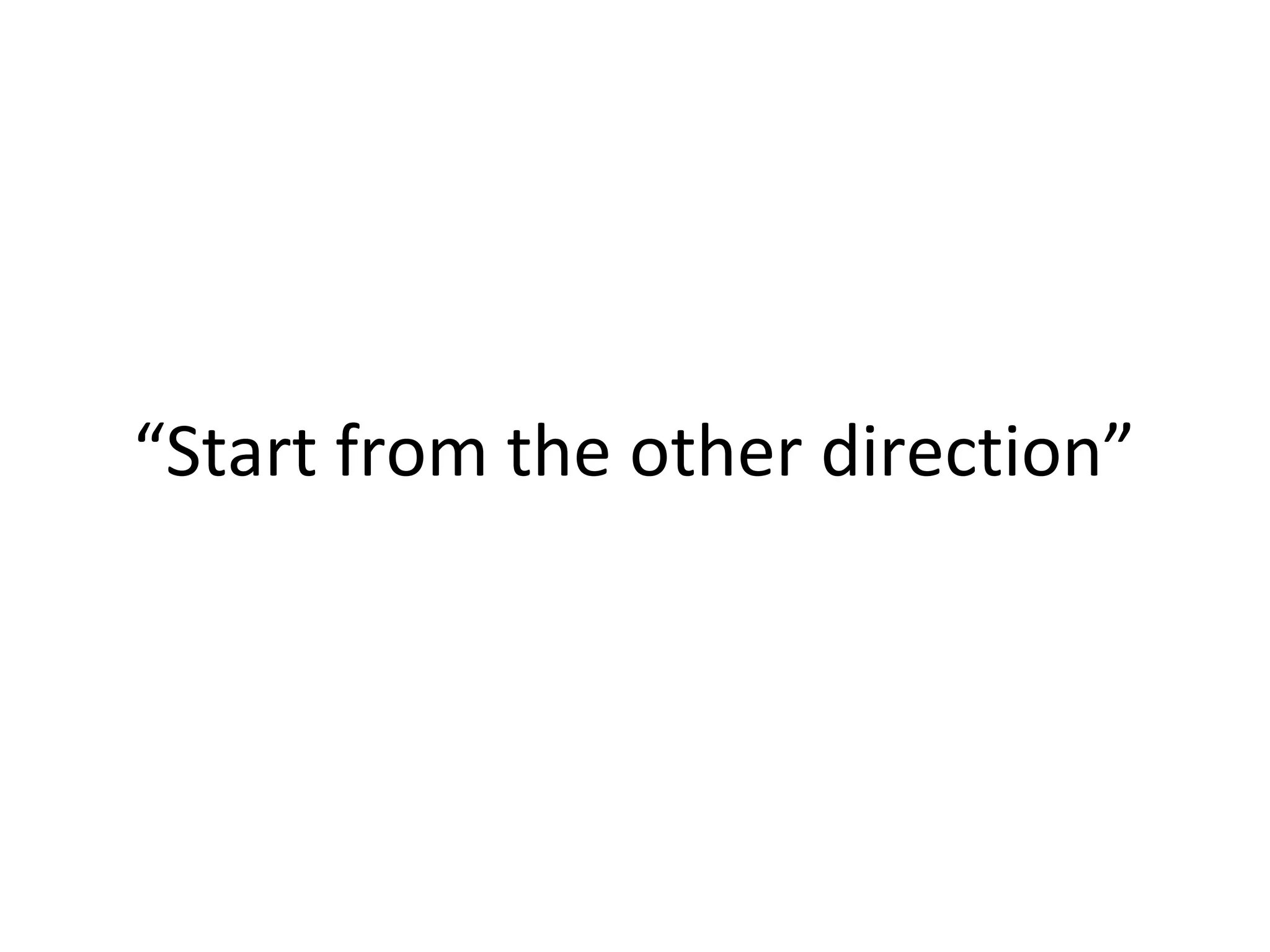 “Start from the other direction”
 