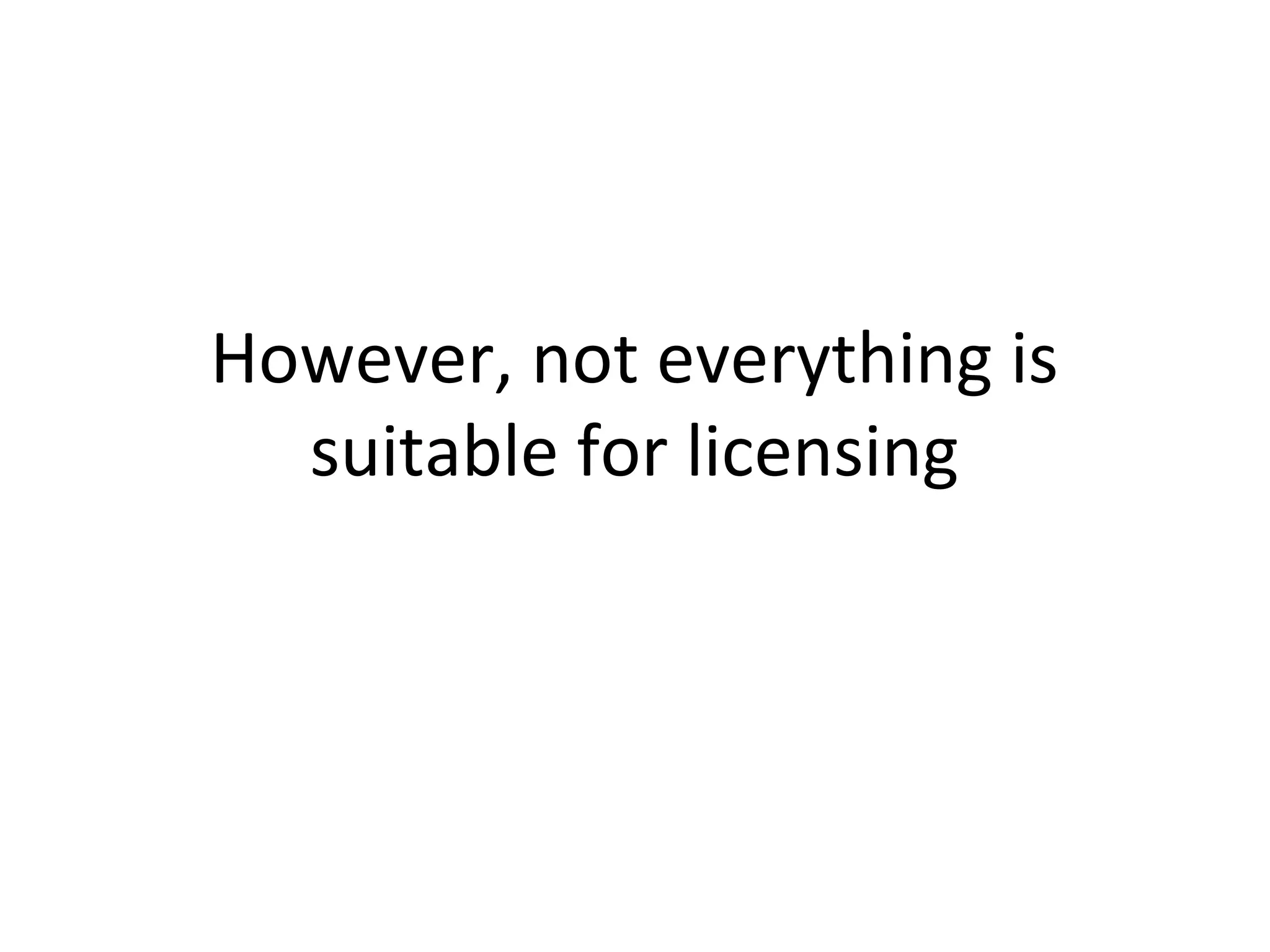 However, not everything is
suitable for licensing
 